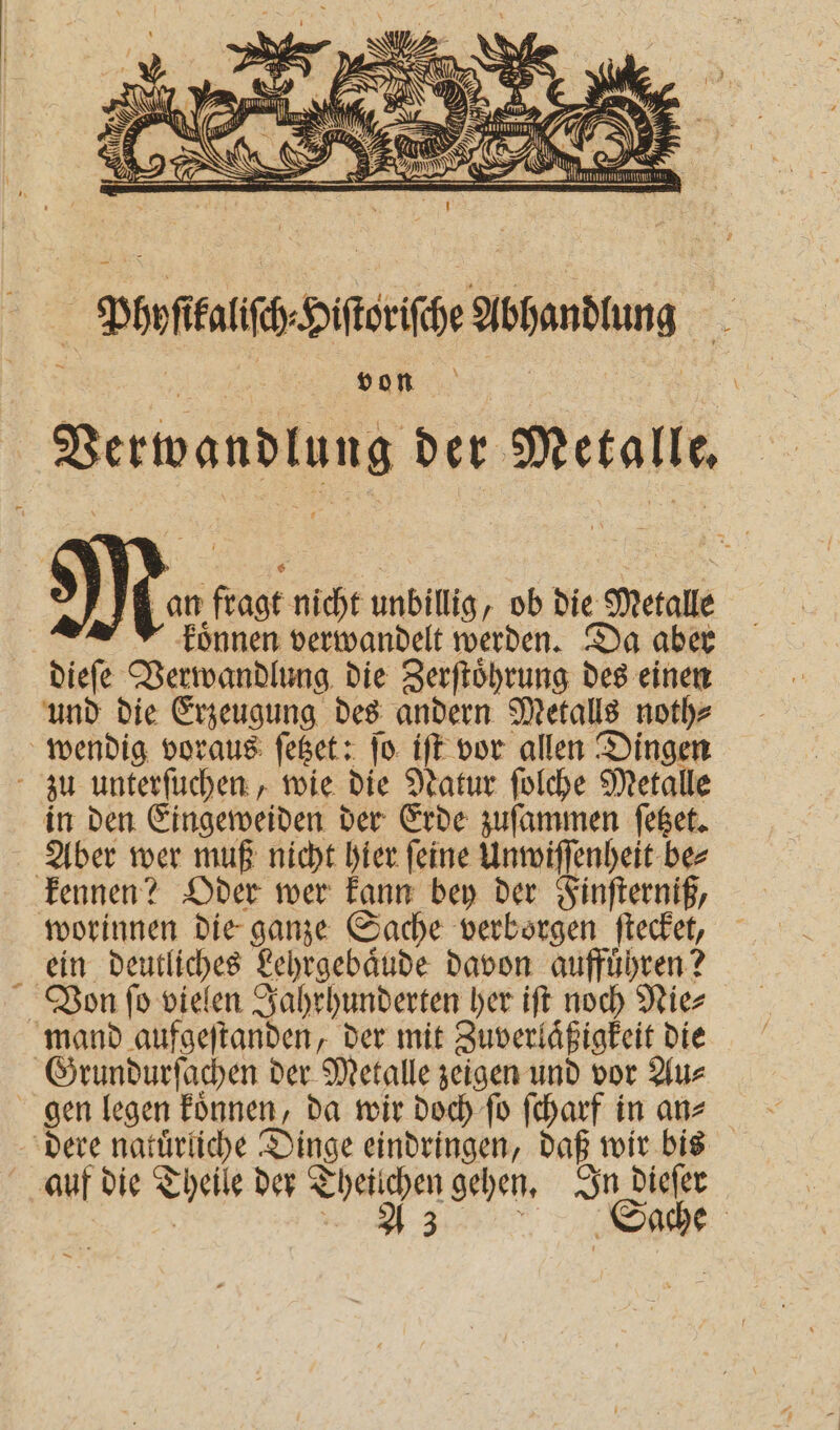 Phyſikaliſch⸗ Hiſtoriſche Abhandlung von dieſe Verwandlung die Zerſtoͤhrung des einen * worinnen die ganze Sache verborgen ſtecket, ein deutliches Lehrgebaͤude davon auffuͤhren? gen legen koͤnnen, da wir doch ſo ſcharf in an⸗ auf die Theile der Theilchen gehen. In dieſer