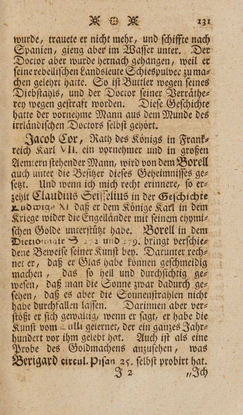 N W N 1731 Spanien, gieng aber im Waſſer unter. Der Doctor aber wurde hernach gehangen, weil er } rey wegen geſtraft worden. Dieſe Geſchichte irrlaͤndiſchen Doctors ſelbſt gehört. net er, daß er Glas habe koͤnnen geſchmeidig weſen, daß man die Sonne zwar dadurch ge⸗ ſehen, daß es aber die Sonnenſtrahlen nicht habe durchfallen laſſen. Darinnen aber ver⸗ ftößt er ſich gewaltig, wenn er ſagt, er habe die Kunſt vom ulli gelernet, der ein ganzes Jahr⸗ hundert vor ihm gelebt hat. Auch iſt als eine Probe des Goldmachens anzuſehen, was Berigard eircul. Pıfan 25. ſelbſt probirt hat. n KG J ie,