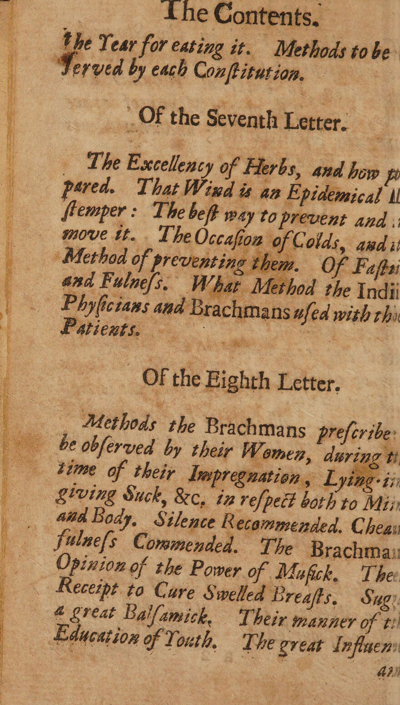 T s She Canemse ‘the Year for eating it. Methods tobe ‘Served by each Conftitution, iet ie j _ OF the Seventh Letter. Method the Indii ns zfed with chi: . Methods the Brachmans preferibe: - &amp;eobferved by their Women, duringt (o dime of their Lapregnation, Lyin j (o gtving Suck, &amp;C, iz re[pect both to Mii: (V 4d Body, § Hence Recommended, Chen; ' fulue(s Commended. The Brachma: | Opinion of the Power of Mufick, Thee (0s Receipt. to Care § welled Breafts, Sug). | @ creat Ballamick, T heir manner of ti (0 dEbeestion of Youth. The creat Inf Tos E m C DN