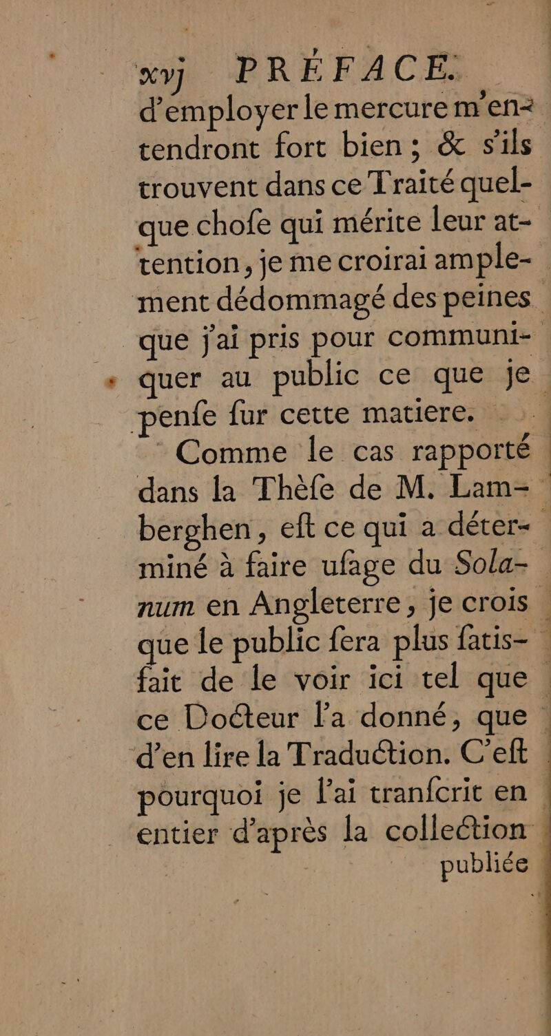 d’employerle mercure m en= tendront fort bien; &amp; sils trouvent dans ce Traité quel- penfe fur cette matiere. ‘Comme le cas rapporté d’en lire la Traduction. C’eft lin ms