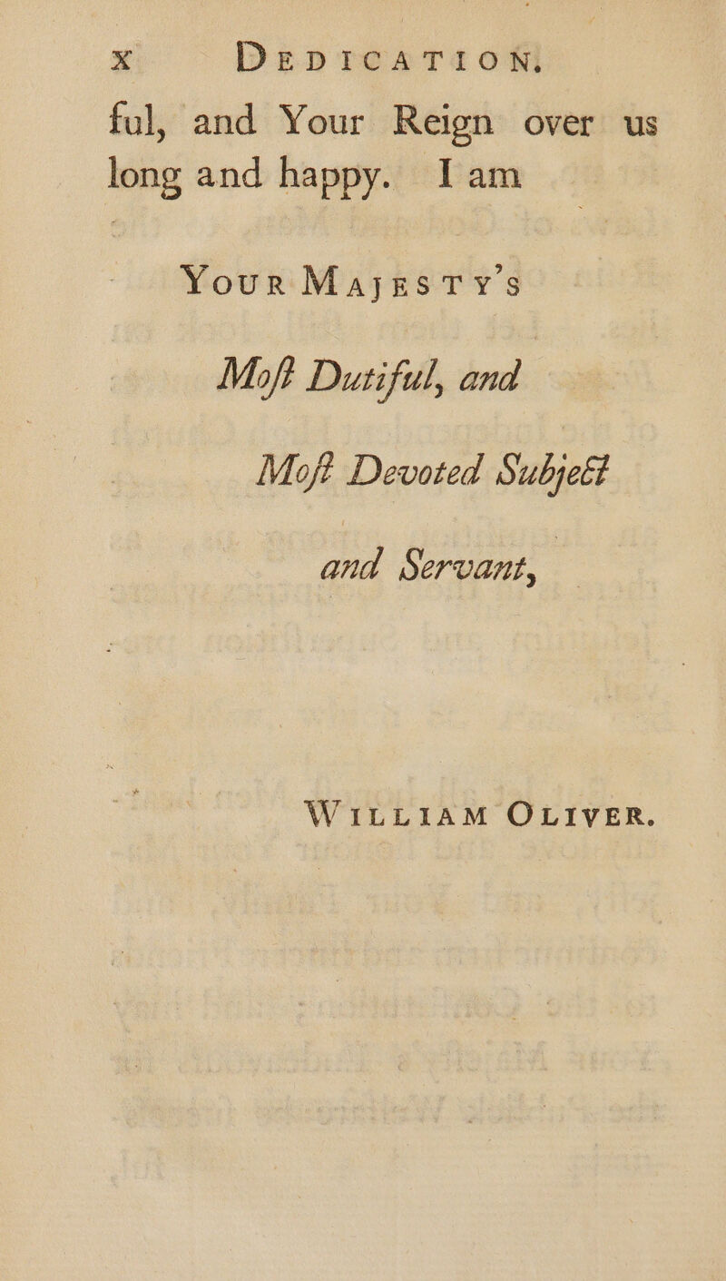 ful, and Your Reign over us long and happy. Iam Your MajgEsTy's Moft Dutiful, and Moft Devoted Subjeét and Servant, — WiuibLtiaM OLIVER.