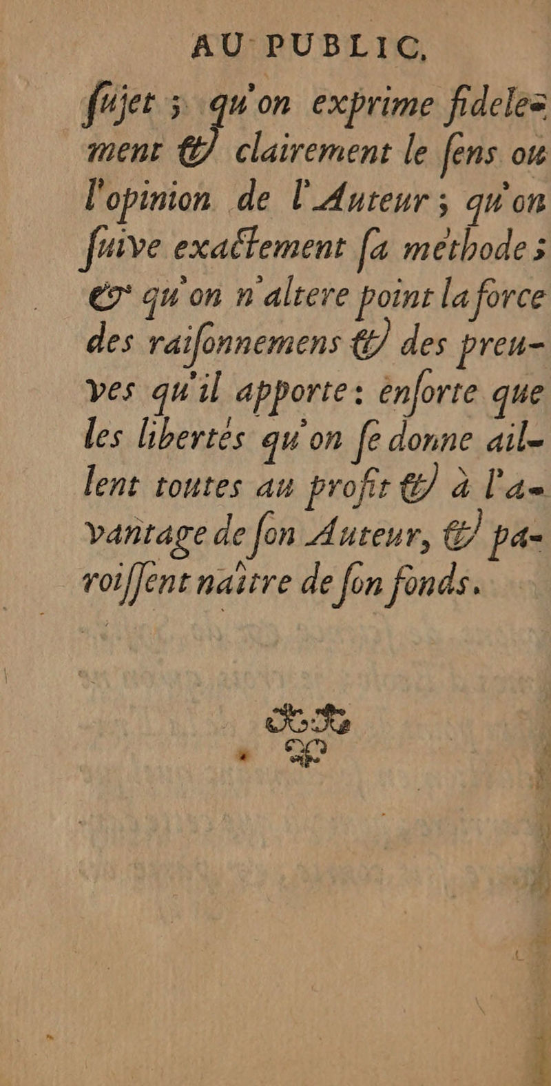 fujes ÿ qu'on exprime fideles ment A) clairement le fens ok l'opinion de l'Auteur ; qu'on fuive exaitement [4 methode x 7 qu'on n altere point la force des raifonnemens € des preu- ves qu'il apporte: énforte que les hhertes qu'on fe donne ail- lent toutes au prof € à l'a Vantage de en Auteur, &amp; pa- roiffent naître de fon fonds. 11