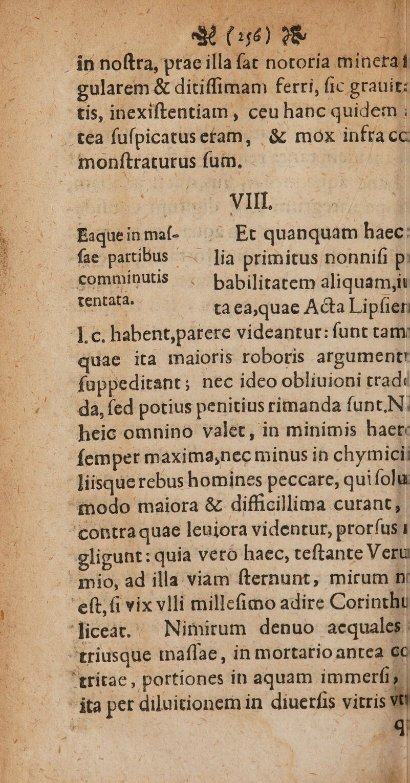 , Er P jr you ai E en 1 1 CAS d dd 3». WM. 7 x. ^M eut De DM: dH j gularem &amp; ditiffimam ferri, fic grauit: tis, inexiftentiam, ceu hanc quidem ; 2398 rae], MIR Eaqueinmaf- ^.^ Et quanquam haec: comminuUS . babilitatem aliquam,t at. - dczrpus taeaquae Acta Lipfier quae ita maioris roboris argumentrt fappeditant; nec ideo obliuioni trade heic omnino valet, in minimis haer: femper maxima,nec minus in chymici; liisque rebus homines peccare, quifolu gligunt: quia veró haec, teftante Veru ita per diluitionem in diuerfis vitris' 4 I E y - x * à y' |
