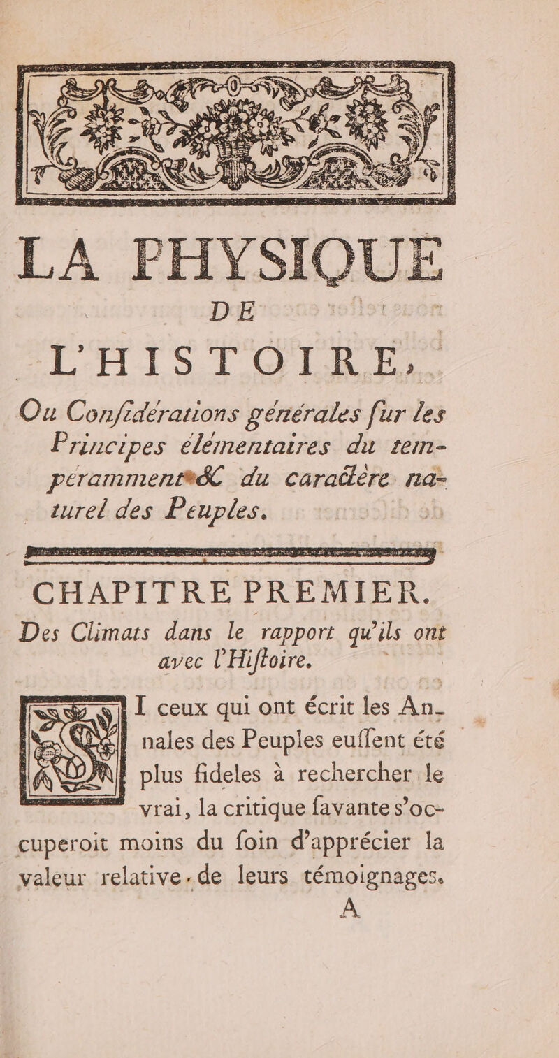 CHAPITRE PREMIER. Des Climats dans le rapport qu ils ont avec l'Hiftoire. I ceux qui ont écrit les An-_ plus fideles à rechercher le ” vrai, la critique favantes’oc- cuperoit moins du foin d'apprécier la valeur relative.de leurs témoignages. A