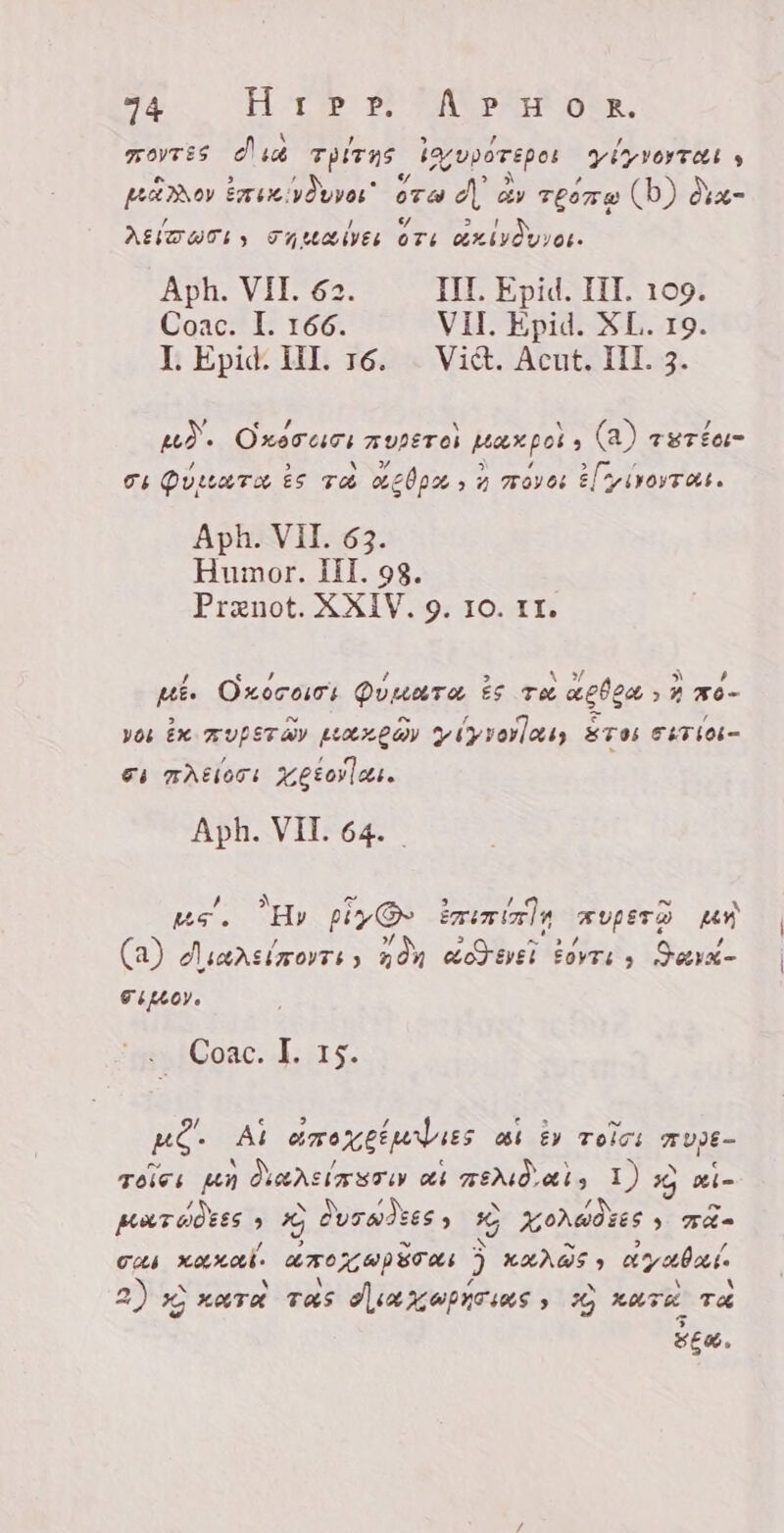 motes Dia TPITNS bavporepos YiyyoyTan 9 a 5 H an &gt; À , paño Exseivdvvos” ora ¿| cy reo (b) ds ASIA, Z40208 ori AZAVÒLYOL Aph. VII. 62. III. Epid. III. 109. Coac. I. 166. VII. Epid. XL. 19. I. Epid: HI. 16. . Vi&amp;. Acut. III. 3. , € , MÒ. Oxercios avpsros parpol, (A) asta H 4 &gt; 4 &gt; r ci Quit TO ÈS TW bpm, a moves El yivoyTras. Aph. VII. 63. Humor. III. 98. Prenot. XXIV. 9. IO. II. 1 SENT r 4 &gt; &amp; 3 ` , pt. Oxocoimi Puwara ES Tæ ghlan mo- EN ^. 7 T H YOL £x mupsTay perea Yhyrovlasy STO BEF 6 €i BACITE Xešoylau., Ach, VIL 64. . la A ^ 1 ^ po. Hy piy@e imer supero gu 7 » 0 3 am H , (a) Nscersimovrs 5 ndn od eel torri, Qorx- goy, - Coac. bats. / e &gt; 1 e ki ^ ul. At amoxttu lues at èv zeien mupe- ~ ` e ` [3 Tols, un Qva Asia sU ei memo tl, I) xj xi MTWÒBES » AC OvTHWIEES) sO ZLONWÒZES Za pe &gt; SZ SES? © PA EES o TA Y : N SS ` &gt; Cts KAYAK. AKOZAPBOUS 5 KAADS, ayaba ^ \ £ H A 2) X) KATA TAS JA enpeuee: 26 KATA TA 5. SEW.