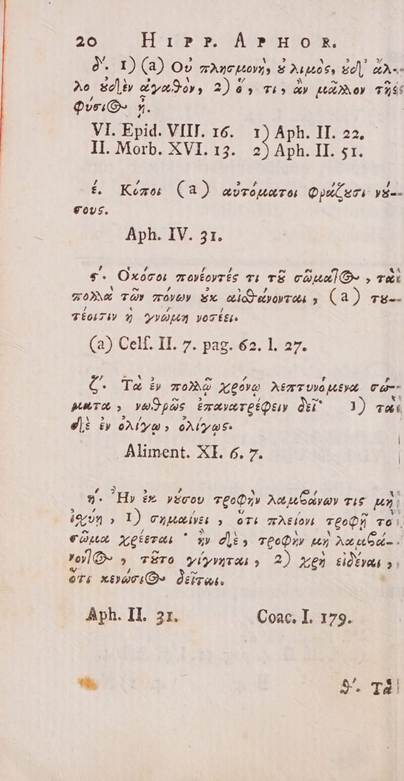 &lt; Hr T A PTH O0 R. . GES (a) Ov TANTLLOVI E Auen gd, HAs” Ae d Sean: 2), Ti» dy ADON TISS QveiO- 5. VI. Epid. VIIT. 16. 1) Aph. IL 22, II. Morb. XVI. 13. Aph. II. 51. /, , ^ , , t. Keizo: (a) AUTOMATOS Qu eri yu Fous. Aph. IV. 31. , &lt; D Z ? F at €. Oxocot vrovéoyrés ei TE COD» , Tæt ` N , &gt; H 2 TOMNA Mad TOO EX AO ey oV T o4  Ga) KC TÉOLTSV Y GQ VoTffi. (a) Celf. II. 7. pag. 62. 1. 27. e Ta ¿y TOD Xgovo AETTUVO EVA var erg: ved pae Emaya re é Quy Ac 3) Tæt e: cy oA l ya ; oA (2 S+ | Aliment. XI. 6. 7. | Hy ix. vérov v£oQzv agusar Tis Hn ! in ; 1) Tyas » OTi 7AElOYS Tepi een € oL xgteras ` £p diis TeoDry n | Aut . rail. 9 TETO Ylyvgras) 2) xe elle: &gt;! OTE xerar dera. Aph. IL 31, Coac. I. 179. E A, TÁ!