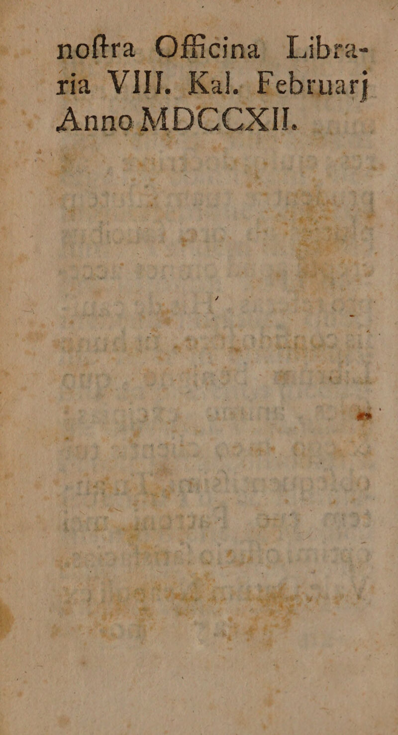 E Vin. Kal. Febrarj | : Anno MDCCXII. . Ww x I i ; hs M : 557 da ak d jt t : iati. CUM. :^ bo M : JD T LE. ko» $ A & j io 206.4 d ^ MM Me qe ^ 4 jut Meum iU r v Lj A. : J Ma, UN i x4 - 4 A E * k t E 4 ,