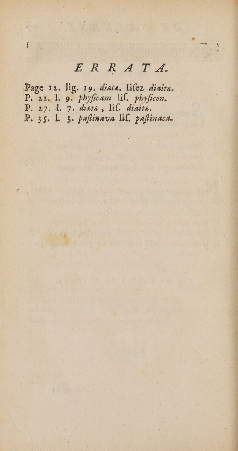 LR AE Page 12. lig. 19. date. lifez diairs. . P. 22. 1, 9. phyficam lil. phyficen. P. 27. l. 7. data , lif. diaita. P. 55. L 3. paflinava lil, paflinacae