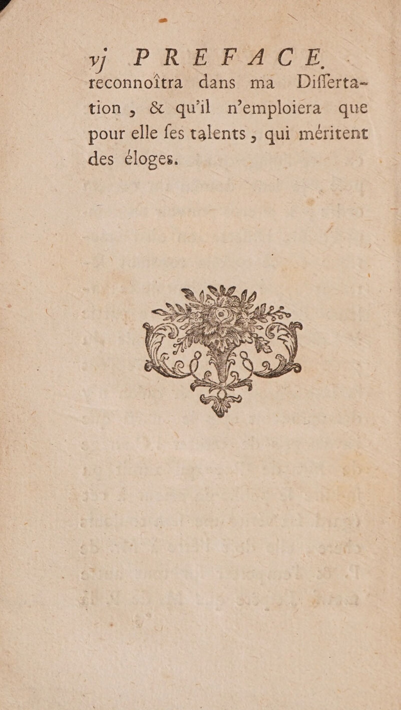 - à yÿ PREFACE reconnoîtra dans ma Difierta- tion , &amp; qu'il n’emploiera que pour elle fes talents ; qui méritent des éloges.