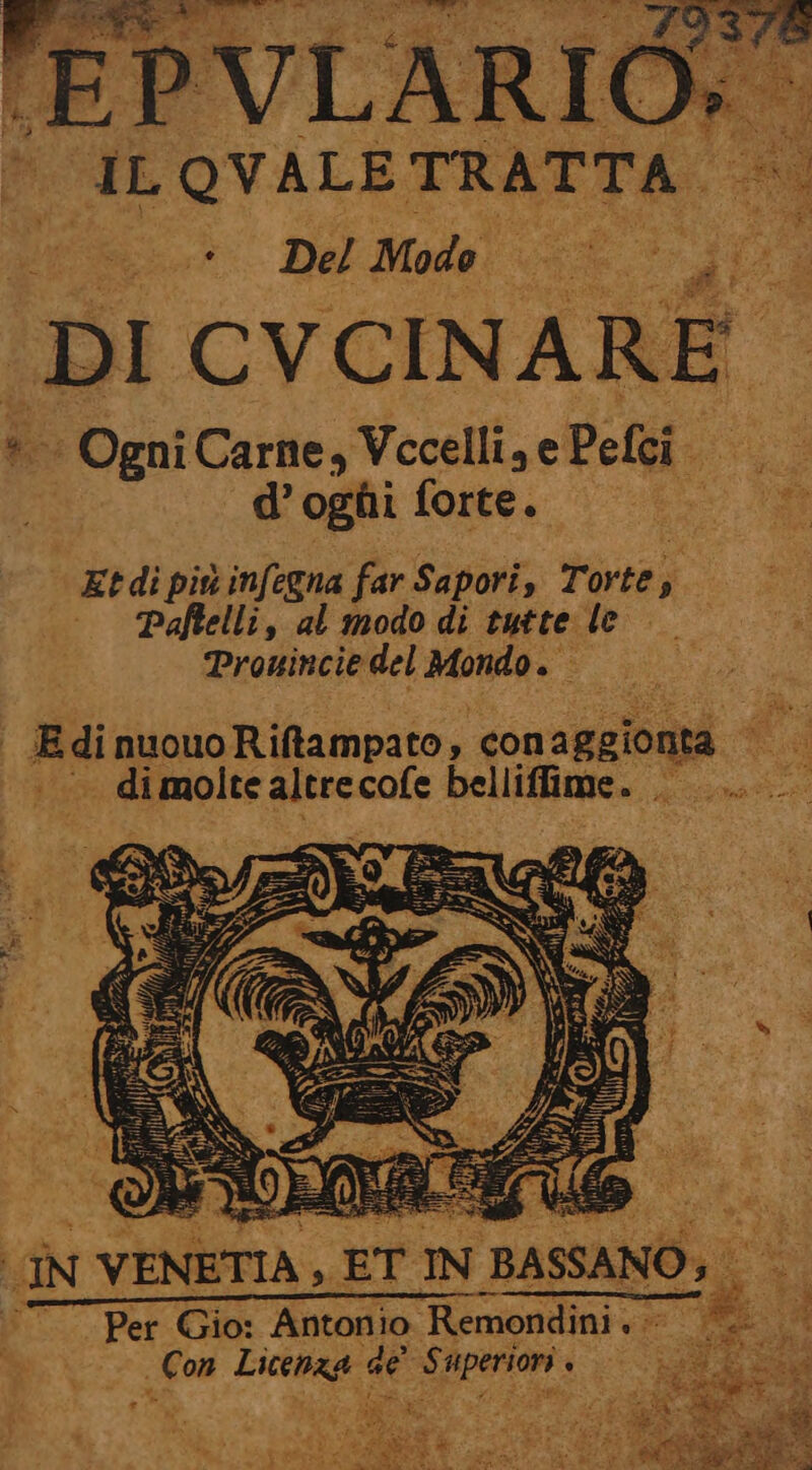 ILQVALETRATTA © dr Del Mole! &gt; 1, DI CVCINARE — Ogni Carne, Vccelli, e Pelci. d’oghi forte. I Etdi più infegna far Sapori, Torte; si — Paftelli, al mododi tutte le. Pronincie del Mondo». - fp, di nuouo Riftampato % ‘con agiontà TA molte altre cofe NeLAiiane, A i. - Per Gio: odo Henin di , Con sig tg s Sun (ich