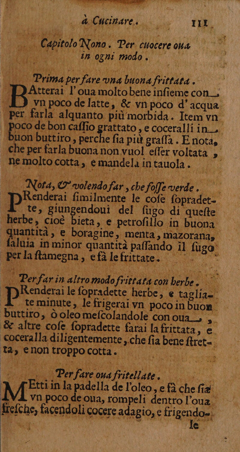 aa Ò a Cucinare. =. rit .. Capitolo Nono. Per. cuocere ona Uan Cam ornie modo pi PI6] ER: PA ei 4CR RI o SMI e pi Ù x ca; o; __ Primaperfare vna buona frittata. per f buon buttiro, perche fia più graffa . E nota, che per farla buona non vuol effer voltata » y trefche, facendoli cocere adagio, e frigendo». TA ha. PNE a &amp;. s e @