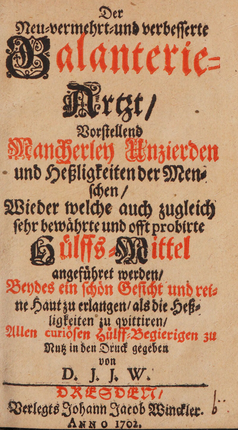 verbeſſerte lanterte. Kran Vorſtellend Mancqherlch Uuzierden . und 7 der Men⸗ Wieder weiche auch zugleich ſehr bewaͤhrte und offt probirte Sulſſs⸗ Mittel angefuͤhret werden / Beydes ein oͤn Ge Ar und rei⸗ ne Haut zu „ die Heß⸗ ligkeiten zu qvittiren / Allen curiofen Suͤlff⸗Begierigen zu Nutz in den 11 gegeben Neu⸗ wer