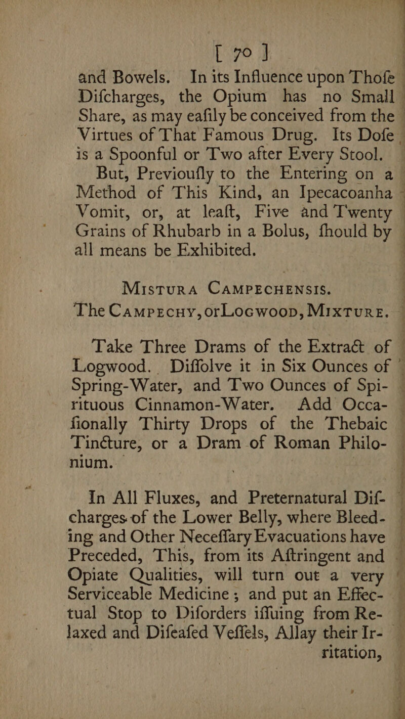 Difcharges, the Opium has no Small is a Spoonful or Two after Every Stool. .! all means be Exhibited. Mistura CAMPECHENSIS. fionally Thirty Drops of the Thebaic nium. — ing and Other Neceffary Evacuations have Opiate Qualities, will turn out a very tual Stop to Diforders iffuing from Re- ritation, — : &gt; ~~