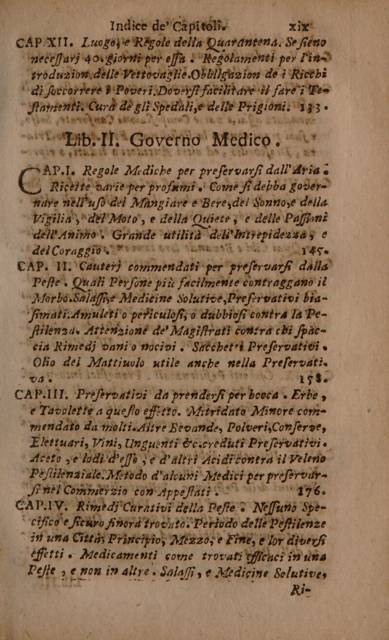 Indice de” Capitoli» xix' CAP/XIT. Luogo}ieRigole della Quarantena, Se fieno netelfari 4 or giorntà pei effa + *“Resolamenti per lin® ‘produzionidelle Vettocvnstit Obbllsazion de i‘Rictbi di foctortere D'PoveriDov/fatilibare 3 farei Peo “fintdentàCurd 28 51} Spellhtijedelle Prigioni: 1313 è tto Mont pitane i, ARA A “vtetibi-IT:* Governo Medico; “è NET ala DATO Peli Db a CRISDE, 04, DI DAP.I, Regole Mediche per prefervarfi dall'dria è Gole nèll'ufò del Mangiare eBereyde! Sonvoze della Vi ilia,del'Moto, e della Quiete j°e delle ‘Pafffoni dell'AniviOn Grande ‘atilità dell'Intrepidezza 3 e del Coraggion®mrorii vr, siumasi stilo eelrgo CAP. 11° Cantet} commendati per ‘prefervarfi ‘dalla’ Pete Quali Perfone più facilmente contraggamo il ‘MorboxSaldfise Medicine Solurive,Prefsrvativi bia- “FrriativAmuleti o periculofi; è'dabbibfieontra la ‘Pe- “fiilenza. Atterizione de' Magifitati consra chi fpac- “cia Rimedj ‘vani o mocivi è Sitebetri Prefervatiti è — Olio del Mattiuolo utile anche nella Prefervati. ZI ur SA met È DA Oni ho CAP.IIT. Prefervativi da preti derff per boeca . Erbe ‘e Tavolette a queffo effitto. Mirtridatà Minore con- * mendato da -mbltivAltve Bevande, PolverisConferve, Eettuari, Vini, Ungubrti &amp;e.creduti Prefervitivi. Meet yellodid'effà 3 è d'altri Aciditontra il Velerio Pafilematale: Mbtodo d’alcùbi Medici per profervii «SFabl Comimitizio vomAppofiati > > “are. CADP.IV: Rimabdi'Curazivi della Deffe:® Neffuo Spe | cificale fiediro finird'troguto:'Pertoto delle Poffilenze n ist una Citti; Prisicibio) Mess dre Fink, Ir die vi effetti + Medicamenti come trovati ci 9 da Pefte 3,e mom in altre. Salafs e Medicine Solutives Rio x