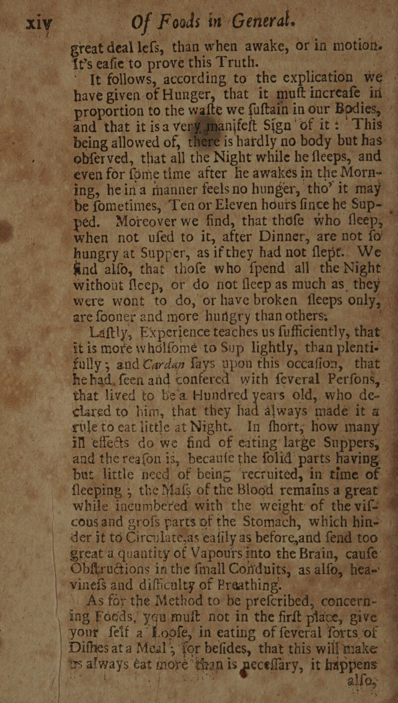 Of F onds i in “Gch reat deal le(s, than when awake, or in 1 motion {t’s eafie to prove this Truth. proportion to the waite and that it isa veny gine anifeft Sign of it: This | | “fully ; and Cardan fays upon this occafion, that that lived to be'a Hundred years old, who de- | I Nhs rai felf a’ L.oofe, in eating of feveral forts ‘of Sm all 195 ~ ‘
