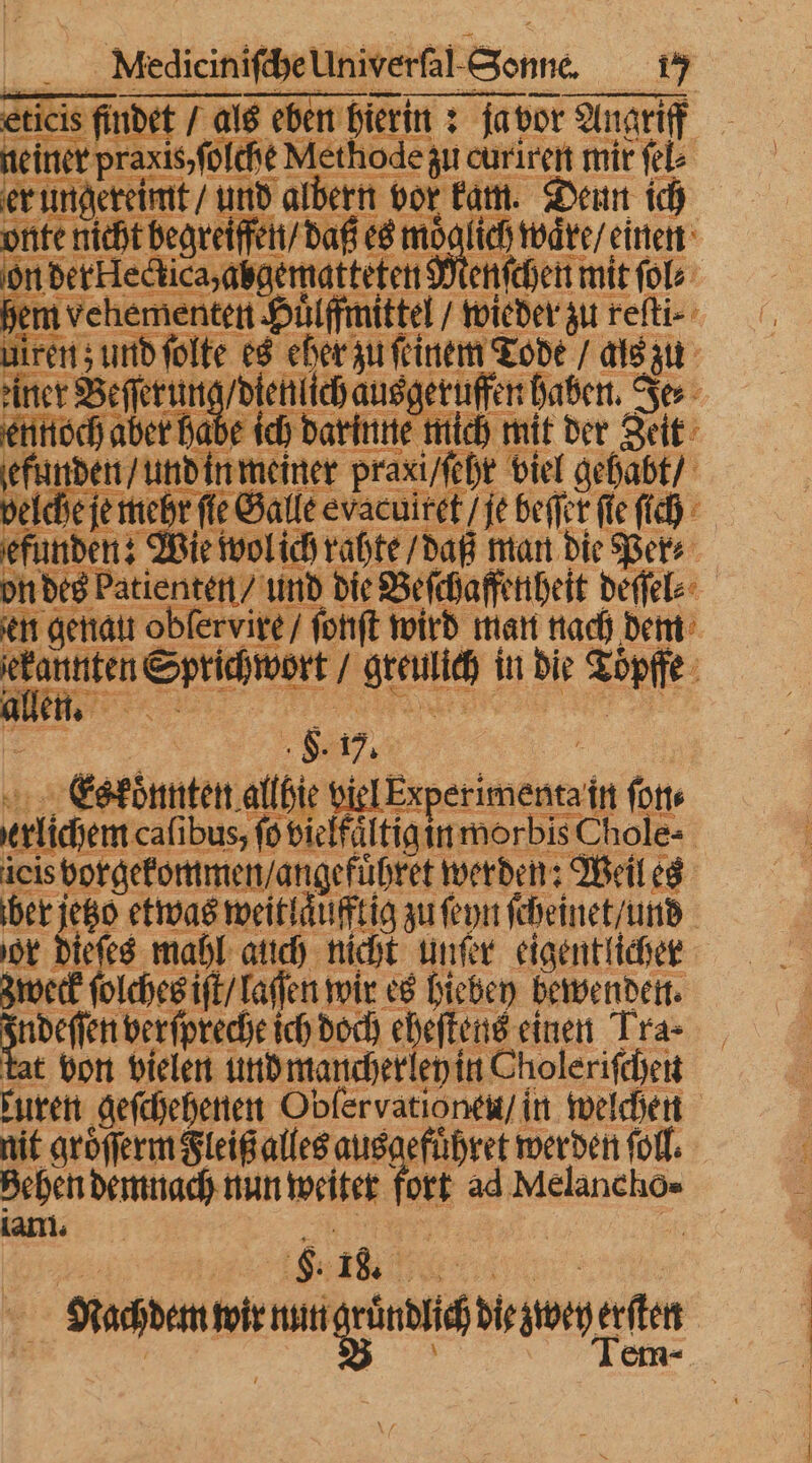 8.1. en hie viel Experimenta in forte D ieis borgefommen/angeführet werden; Weil es her ich etwas weitläuftig zuſeynſſcheimet und ot dieſes mahl auch nicht mer eigentlicher zweck ſolches iſt / laſſen wir es hiebey bewenden. een berſpreche ich doch een Tra- tat bon vielen und mancherley in Choleriſchen kuren geſchehenen Oblervationeu / in weichen nit groͤſſerm Fleiß alles ausgefuͤhret werden ſoll. Behen demnach nun weiter fort ad Melancho« lan. 5 | = Nachdem wir dungen die zwey erſten N | „ Tem-