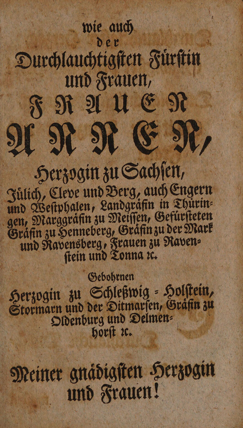 Herzogin zu Sachfen Be, ei, Cleve und Berg, auch Engern ge Hr Marggräfin zu Meifien, Gefuͤrſteten ' 9 n u Senneberg, Graͤfin zu der Mark um avensberg , grauen zu Raven: a a und Tonna x. n N 5 nal zu Steig Sole ein, —— ——— und Je a Kö Sr — Herz ya, MD grauen!