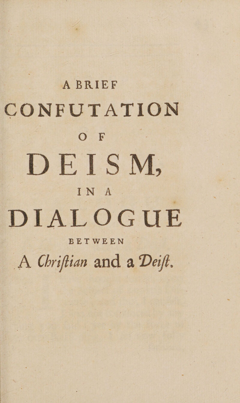 CONFUTATION O F DEISM, IN A. DIALOGUE BETWEEN.4