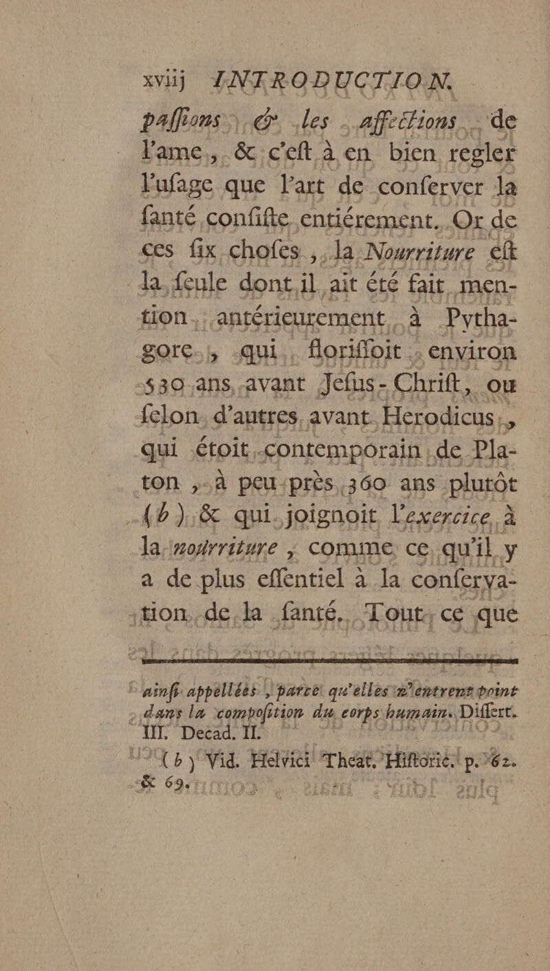 palions | @ les … affeétions … de Fame. &amp; ceft à en bien regler l'ufage que l'art de conferver la fanté confifte entiérement. Or de ces fix chofes , la Nourriture ef tion ‘antérieurement. à Pytha- gorc., -qui., florifloit : environ s30 ans, avant Jefas - Chrift, {elon. d’autres. avant ren # qui étoit -<ontemporain | de Pla- la: sorriture ; comme ce, qu'il Y a de plus ER a la conferya-
