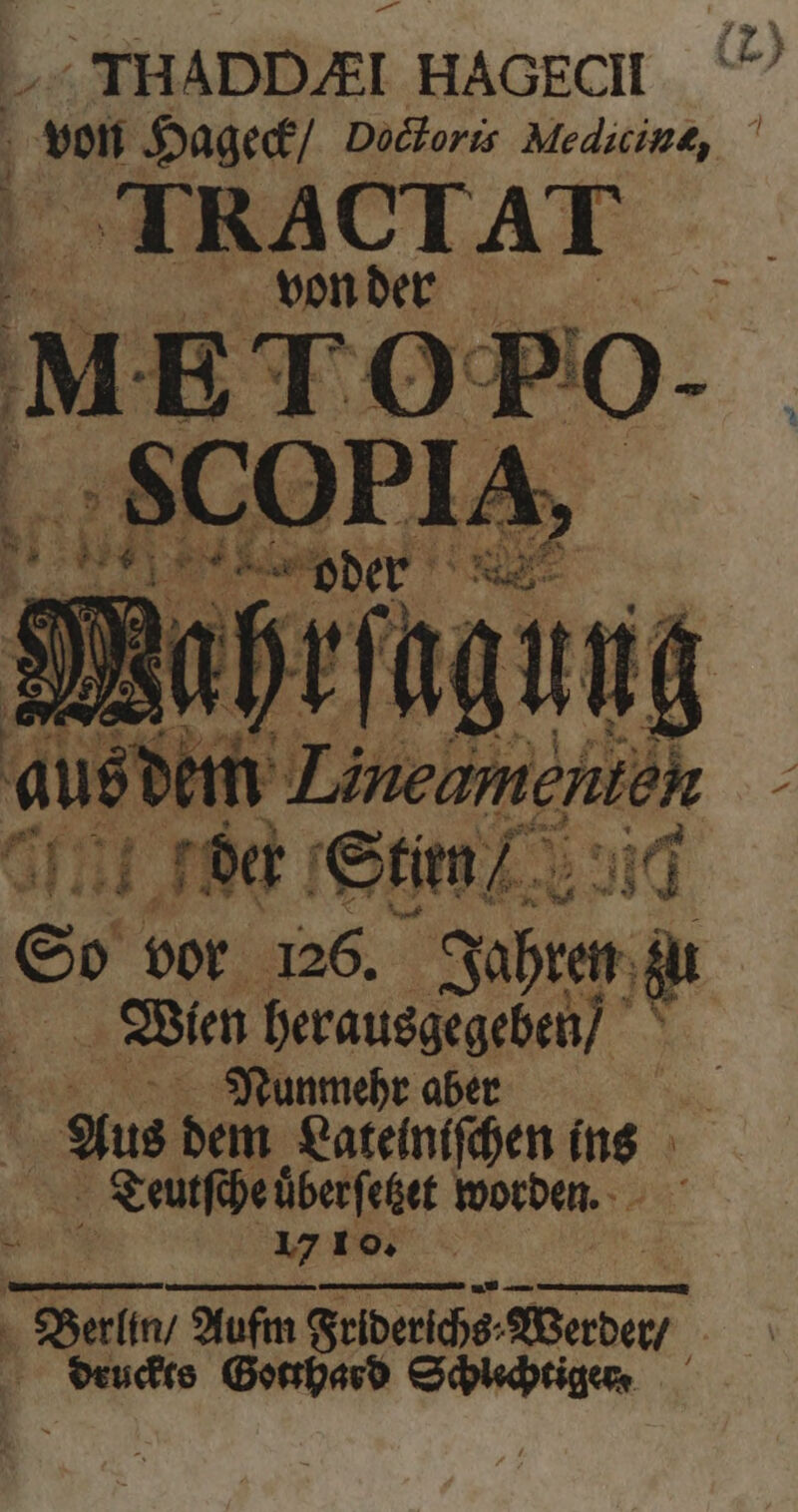 THADDAI HAGECH (2) von Hageck / Doctoris Medicine, ff o re Spun ud e vor 126. Jahren; Wien herausgegeben] / Nunmehr aber ES dem Lateiniſchen ins Teutſche überfeßet worden. — 17 1 9. 5 Verla, Aufm Seiberiche Werder / deuckts Gotthard Schlechtiger