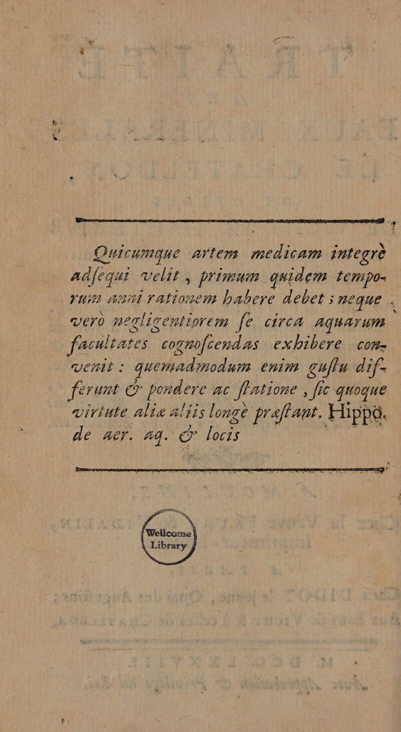 } ‘ : = \ Onicumque artem medicam integrè adfequi velit, primum. qgwidem tempo Verd neclicentiorem [e circa aquarum facultates | cogmofiendas exhibere com venit : quemadinodum enim guflu dif- ferunt Su hi eye AC fl atione , fic guoque viriute alia a'iis longe praftant. Hipps. de Aer. za. 5 fr PL