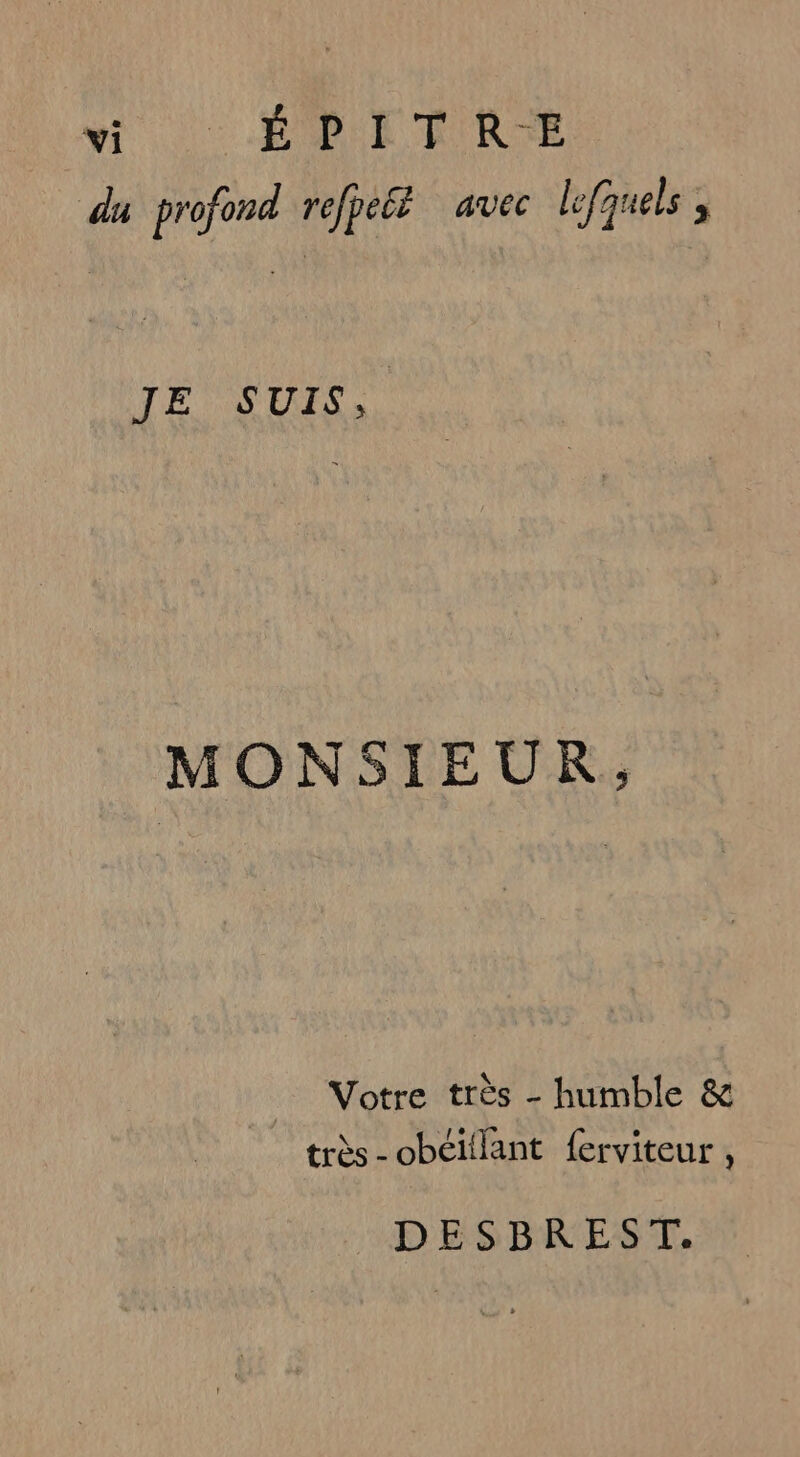 du profond refpeé avec lofquels ; JE SUIS. MONSIEUR, Votre très - humble &amp; très - obéillant ferviteur , DESBKNEST.