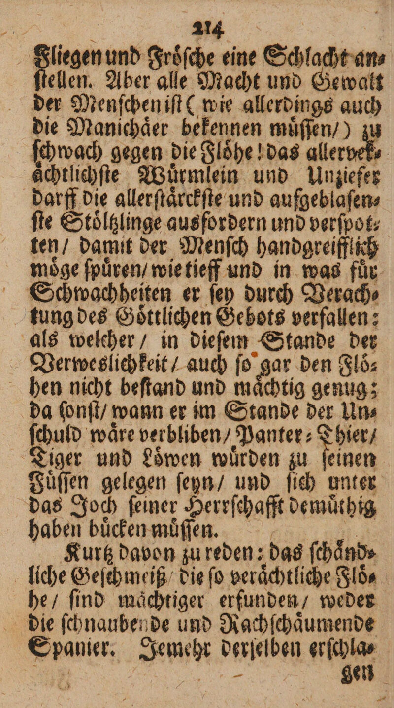 EI 7 filicgem unb rófdbe eine Cidifadtams lellen. 2lber alle 9)adbt uno. Getoatt ber SXenfobenift C tvie allerbinge aud) bie Stanidáer befennen müfien/) iu fbwoad) gegen bie Slóbe !oa8 allerpefo actlidfie qGunnlein uno. Mugiefeg bar(f tie allerftárc£fte unb aufgeblafene fte € téllinge ausforbern unb verfpot: ten/ bamit Der. SDtenfd) banogreifflid 19e fpüren/ voietíeff unb. ín. woa8 für. Gbtadbeíten er fep burd) CBerado tungbes Góttlicben Gebots verfallen: a[ó toelber/ in Diefem Stanbe bet Cnertocelicbfeit / aud) fo gar ben (Sló; - ben nicbt beftanb uno mácbtig genug; ba (on(t/ mann er im Gotanbe ber 1n» tbulo rodre verbliben/ SYantet; S bier S$iger unb fórcn toürben ju. feinem Sü(fm gelegen fepy/ umo fich unter bas Sfodh feiner Joerr(chafft oemütbíg babe büdenmüfen. — . — &amp;ur&amp; baben gu reben ; bad (tbáno» . libe Gheftbmeif: cie fo oerácbtlid)e (SIS be; fíno mácdbtiget erfunben; tocDeg . bie (cbnaubenpe uno SQiad(büumenve €panier, — Sjemebr verjelben er(cblae EOLT UR am $e