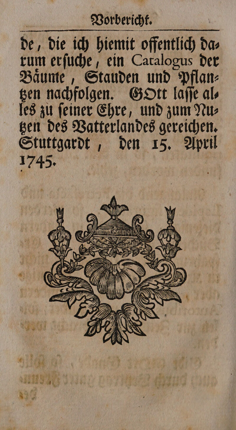 de, die ich hiemit offentlich da⸗ rum erſuche, ein Catalogus der Baͤume, Stauden und Pflan⸗ tzen nachfolgen. Gott laſſe al⸗ les zu ſeiner Ehre, und zum Nu⸗ tzen des Vatterlandes gereichen. Stuttgardt, den 15. April 1745. Na hy Wi ANK&amp; N 9 N Me &gt; SET 1 N 85 9 K NN 222 - vi) Miliz N a 4 e € 2801