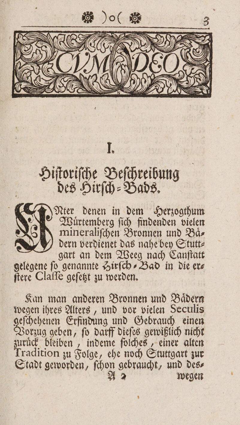 Wuͤrtemberg ſich findenden vielen N mineraliſchen Bronnen und Baͤ⸗ dern verdienet das nahe bey Stutt⸗ 95 gart an dem Weeg nach Canſtatt gelegene fü genannte Hirſch⸗Bad in die er- ſtere Claſſe geſetzt zu werden. | Kan man anderen Bronnen und Bädern wegen ihres Alters, und vor vielen Seculis geſchehenen Erfindung und Gebrauch einen orzug geben, ſo darff dieſes gewißlich nicht zurück. bleiben , indeme ſolches, einer alten Tradition zu Folge, ehe noch Stuttgart zur Stadt geworden, ſchon gebraucht, und des⸗ ' 42 wegen