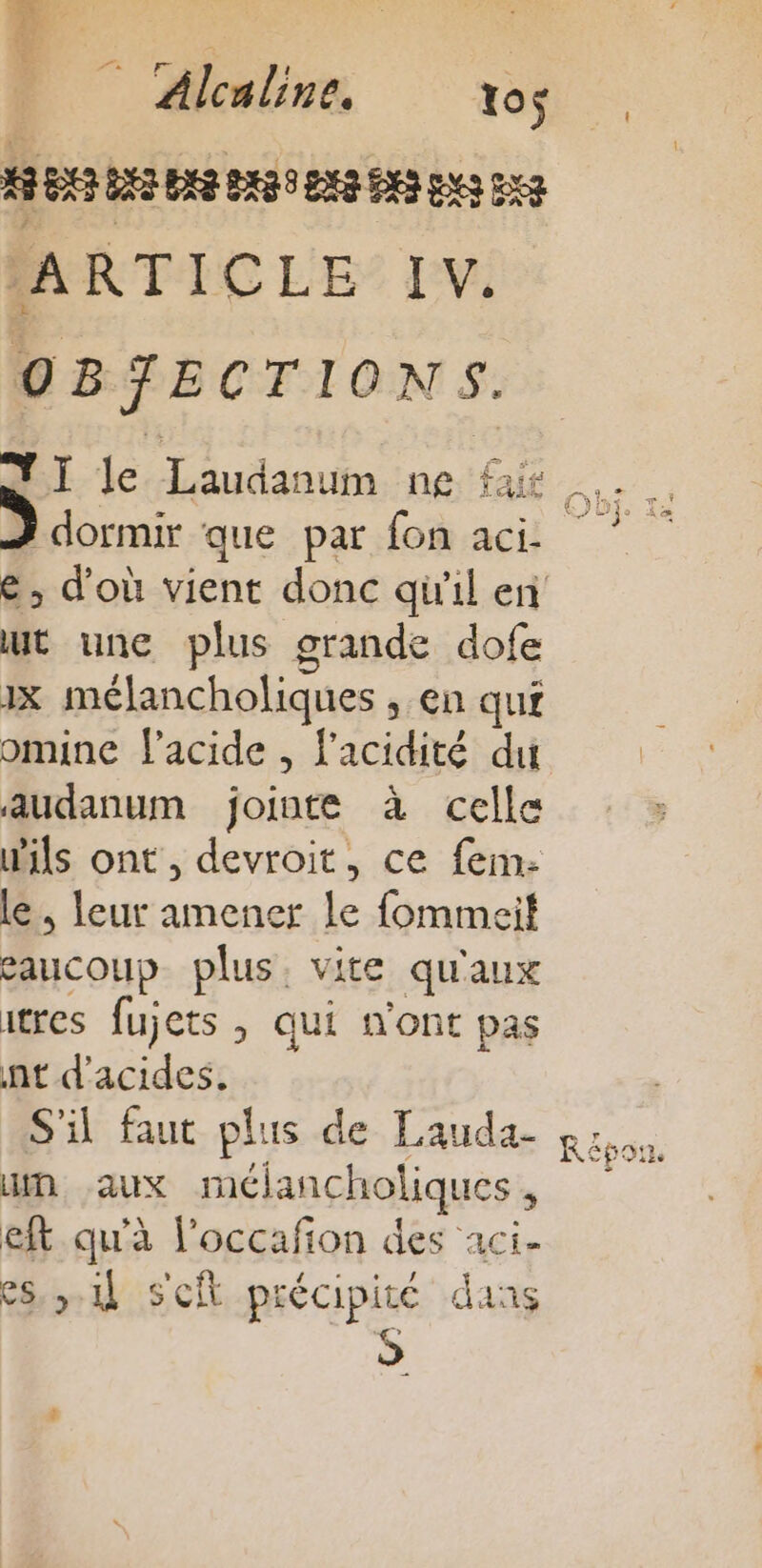 Eu F- + Alcaline. tos HER EES Dee eRoe ER pes es ARTICLE IV, OBJECTIONS. NI le Laudanum ne fair Z dormir que par fon aci- e ; d’où vient donc qu'il en ut une plus grande dofe x mélancholiques , en qui omine l'acide , f'acidité du audanum jointe à celle ils ont, devroit, ce fem: le. leur amener le fommeit eaucoup plus, vite qu'aux res fujets , qui n'ont pas nt d'acides, S'i faut plus de Lauda- un aux mélancholiques, eft qu'à l’occafion des aci. es, 11 Scit précipité dans Répon.