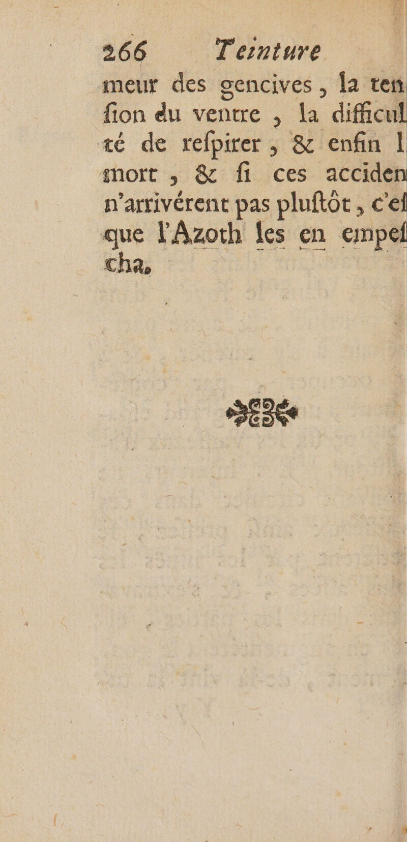 meur des gencives , la ten fon du ventre , La dificul té de refpirer , &amp; enfin | gmort ; &amp; fi ces acciden n’arrivérent pas pluftot, c'el que l'Azoth les en empef cha,