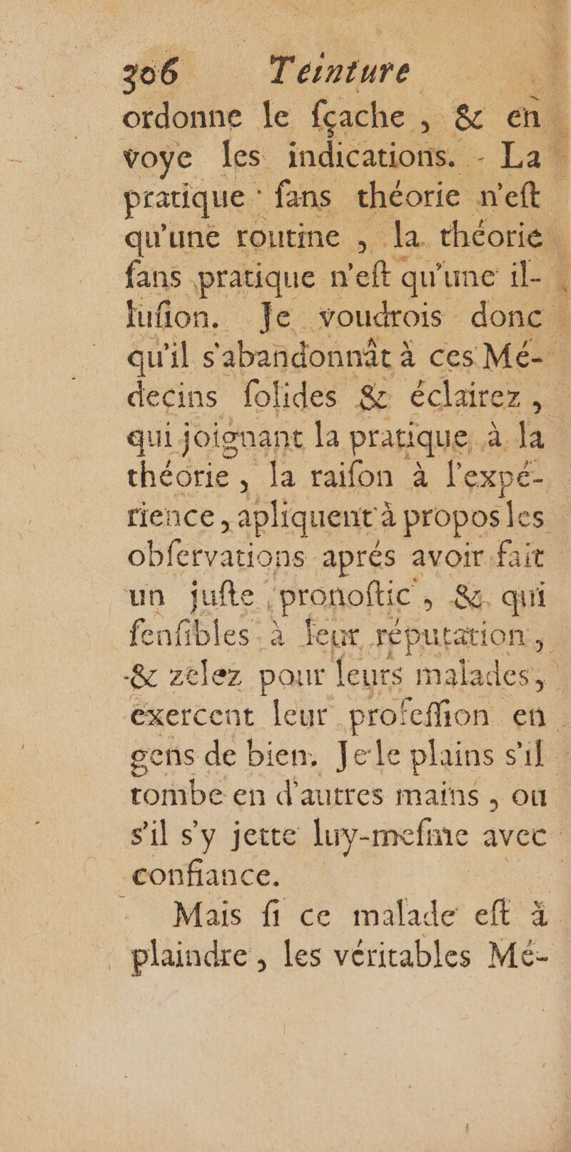 pratique : fans théorie n’eft er “ qui joignant la pratique, à. Ja théorie , la raifon à l'expé- rience , apliquent à propos les créadde aprés avoir fait un jufte, pronoftic » &amp; qui tombe en d'autres mains , où confiance. Mais fi ce malade eft à plaindre, les véritables Mé-