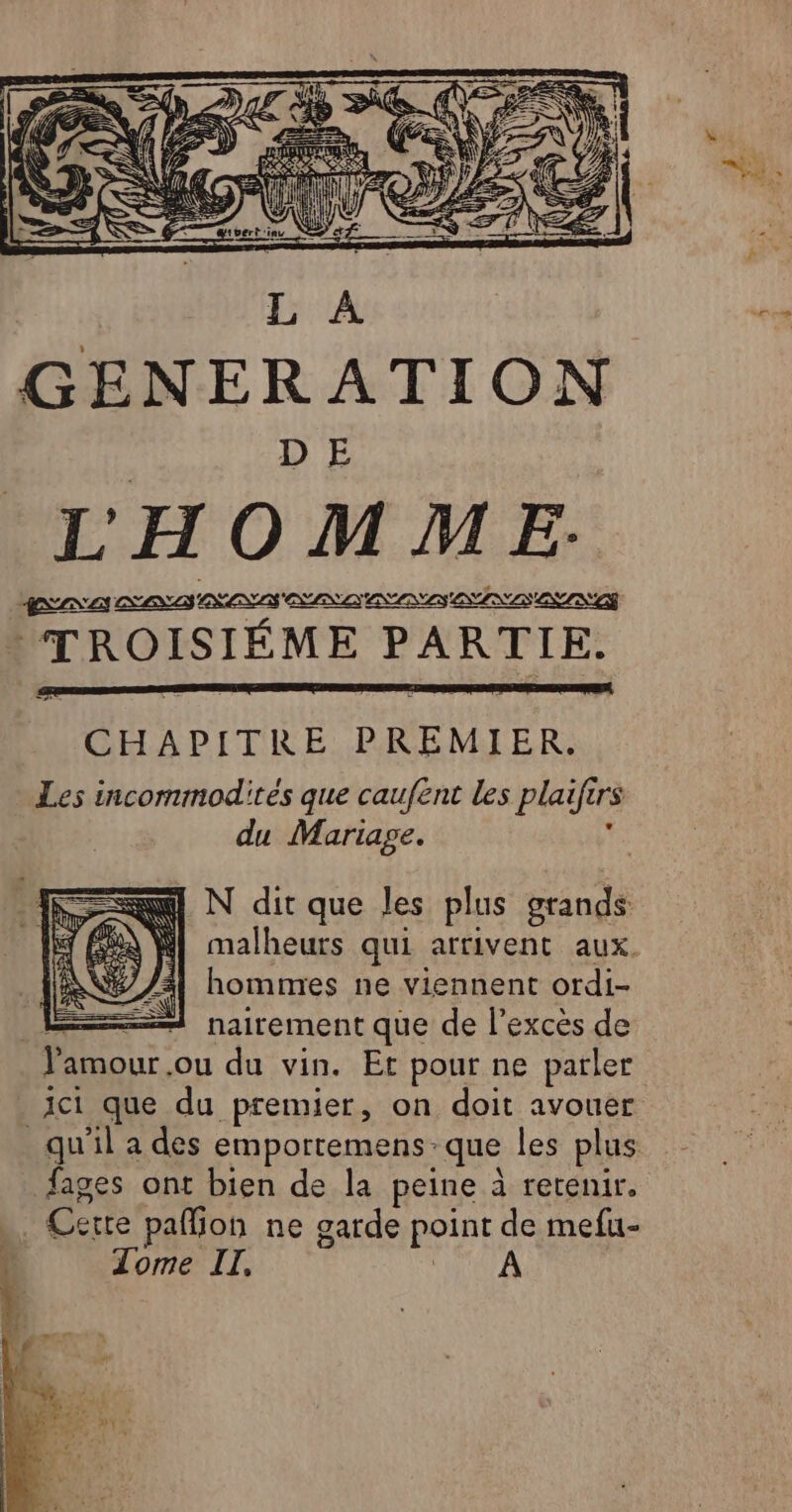 à CHAPITRE PREMIER. Les incommodités que caufent les plaifir rs du Mariage. N dit que les plus se malheurs qui arrivent aux. hommes ne viennent ordi- nairement que de l'excès de qu'il a des emportemens. que les plus Mere paf joh ne garde point de mefu- Tome IT, A