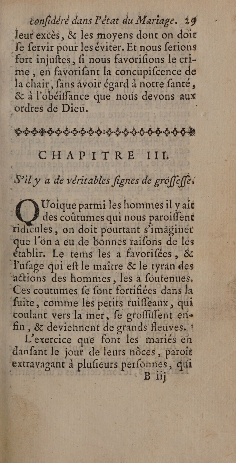fort injuftes, fi nous favorifions le cri- ai | la chair, fans avoir égard à notre fanté, &amp; à l’obéiffance que notis devons aux eee Des eee CHAPITRE IIL TN Üoique parmi les hommes il y aït des coûtumes qui nous paroïlfent établir. Le tes les a favorifées, &amp; fin , &amp; deviennent de grands fleuves. 1 pb] o F x LE . ? L'exercice que font les inariés eñ B ïij