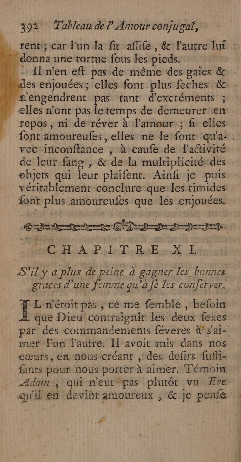 rent; car l'un la fit affife, &amp; l’autre lui donna une tortue fous les pieds. - Il n’en eft pas de même des paies &amp; des enjouées; elles font plus feches &amp; _eHes n’ont pas le temps de demeurer en repos , ni de rêver à l'amour; fi. elles de leur fang , &amp; de la multiplicitérdes véritablement conclure que: les timides: CAP «luiDe Bots LL graces d'une ferme qu'a Je Les conferver. - que Dieu contraignit les deux fexes mer Fun lautre. Tl'avoit mis dans nos cœurs, en: nous créant ,' des defirs fuñi- fants pour nous porter à aimer. Témoin Adam, qui-neutpas plutôt vu Eve qu'il en devint amoureux ; @ je penfe PF dl SU MONET,