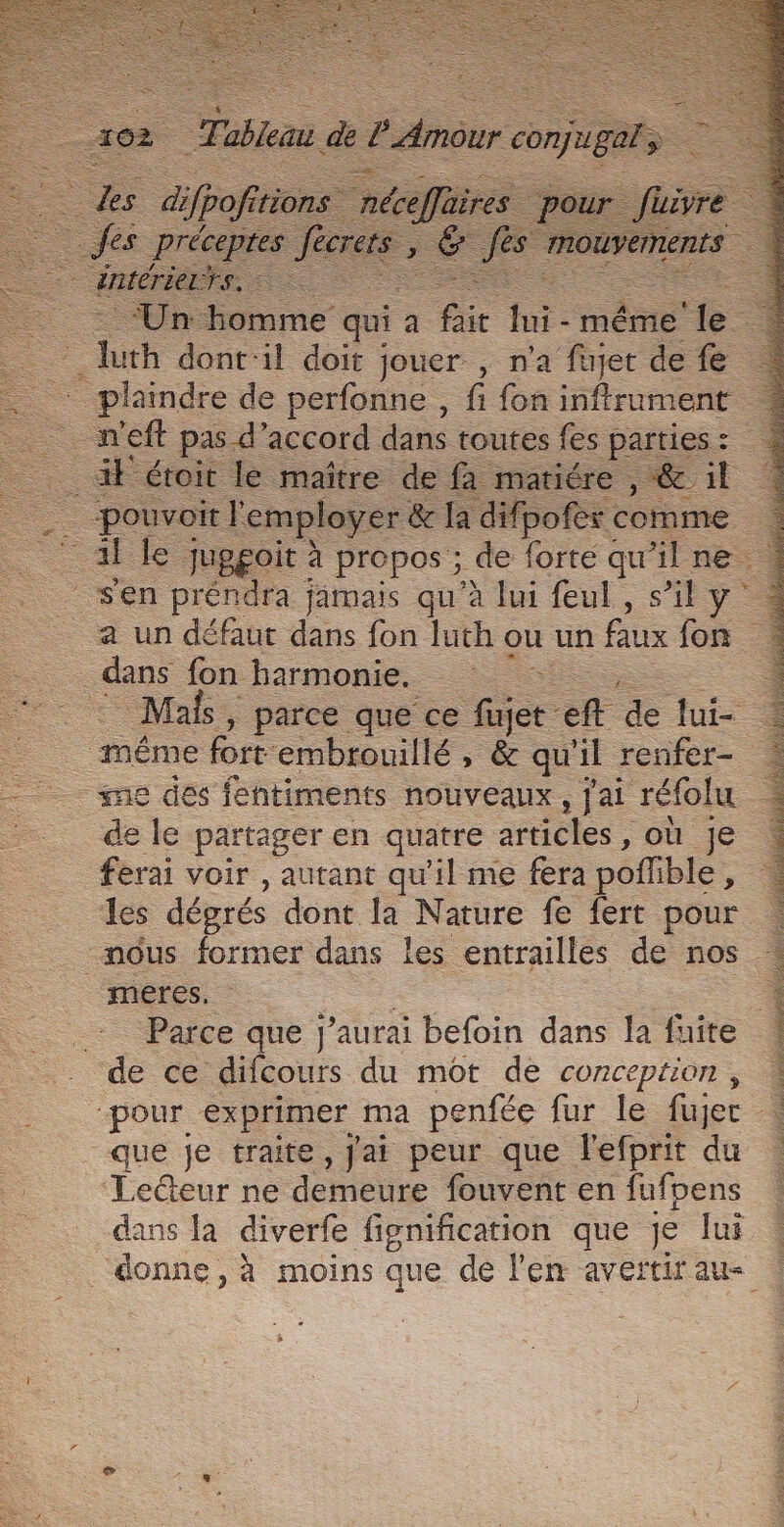 luth dont'il doit jouer. , n'a fujer de fe dans fon harmonie. même fort: embrouillé » &amp; qu il renfer- de le partager en quatre articles , , où Je _ ferai voir , autant qu'il me fera poflible, les dégrés dont la Nature fe fert pour nous former dans les entrailles de nos meres. Parce que j'aurai befoin dans la fuite de ce difcours du mot dé conception, que Je traite, Jai peur que lefprit du Lecteur ne demeure fouvent en fufpens dans la diverfe fignification que Je lui le ed ré ty a ty à /