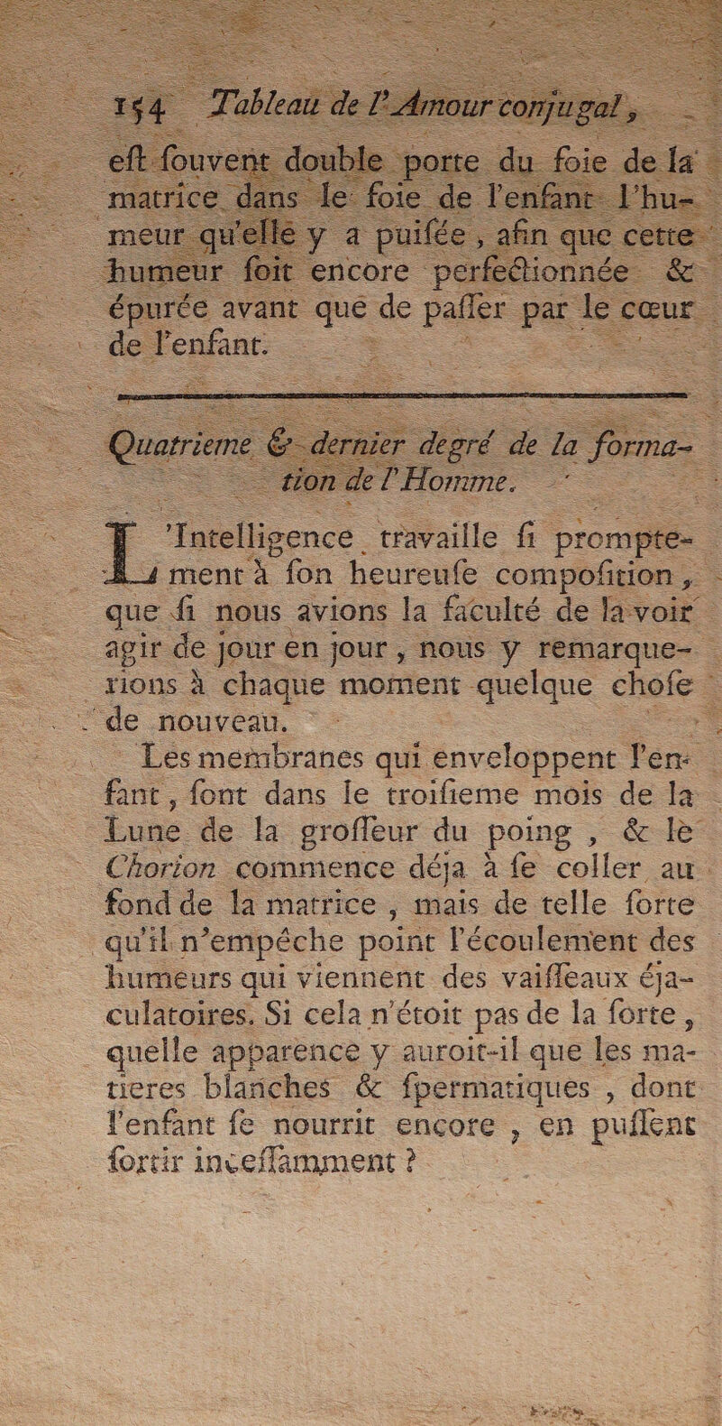 Æ ee de l'enfant. —. ee que fi nous avions la faculté de lavoir Gi HOT fond de la matrice , mais de telle forte qu'il n’empéche point l'écoulement des humeurs qui viennent des vaifleaux éja- culatoires. Si cela n’étoit pas de la forte, tieres blanches &amp; fpermatiques , dont {ortir inceffamment : ?