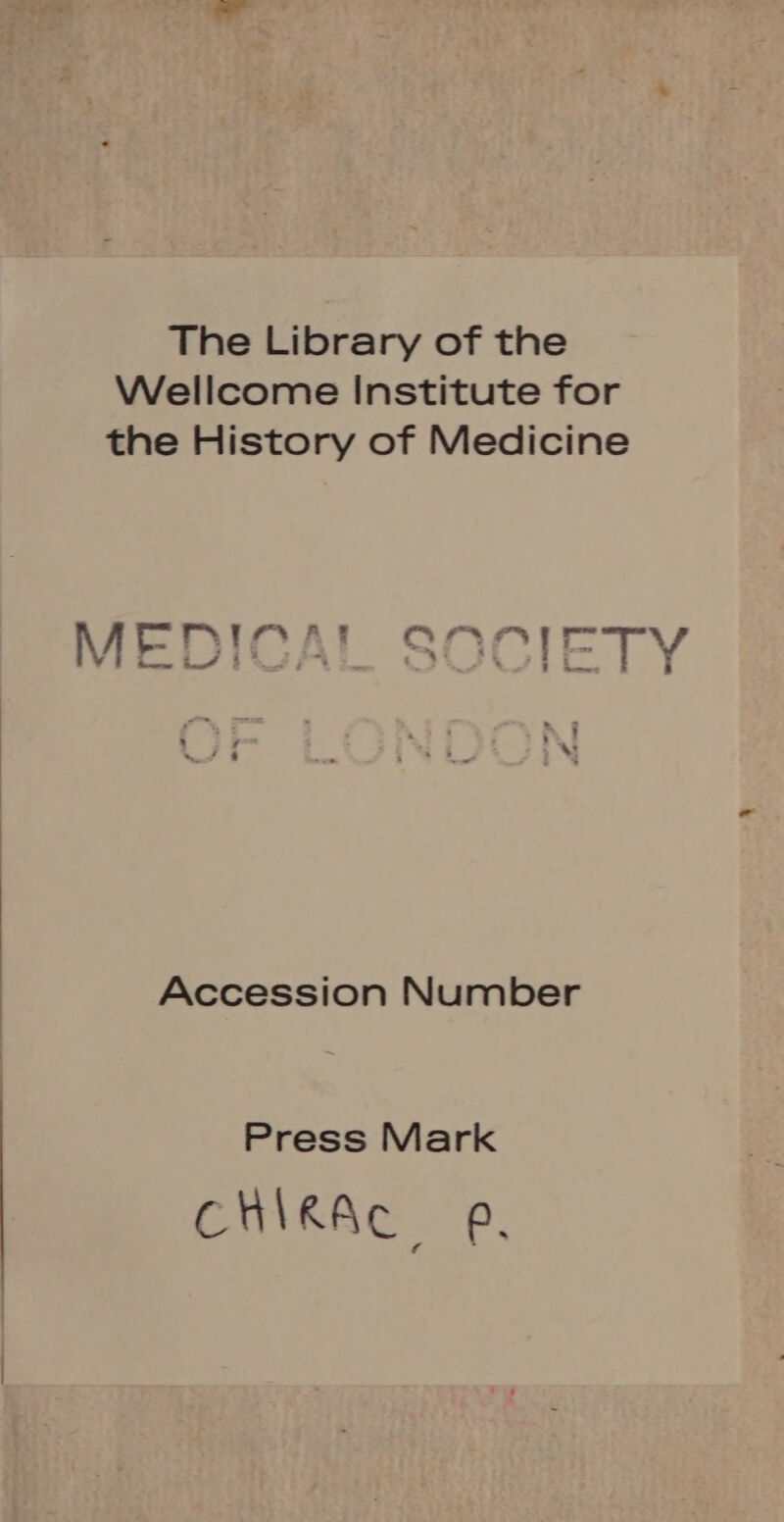 The Library of the Wellcome Institute for the History of Medicine a MEDICAL SOCIETY = | SS Accession Number Press Mark CHIRAC ep,