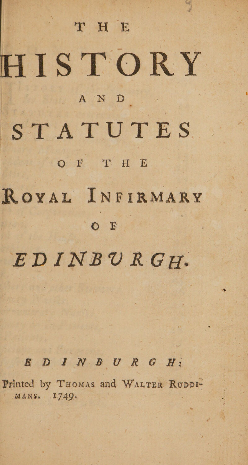 eT HOE ISTORY RGN ED. “STATUTES Royvat INFIRMARY ee : EDINBURGH. BiD 3: Heb UR. GCG. Printed by Tuomas and WaLTER Rupr | MANS. 1749.