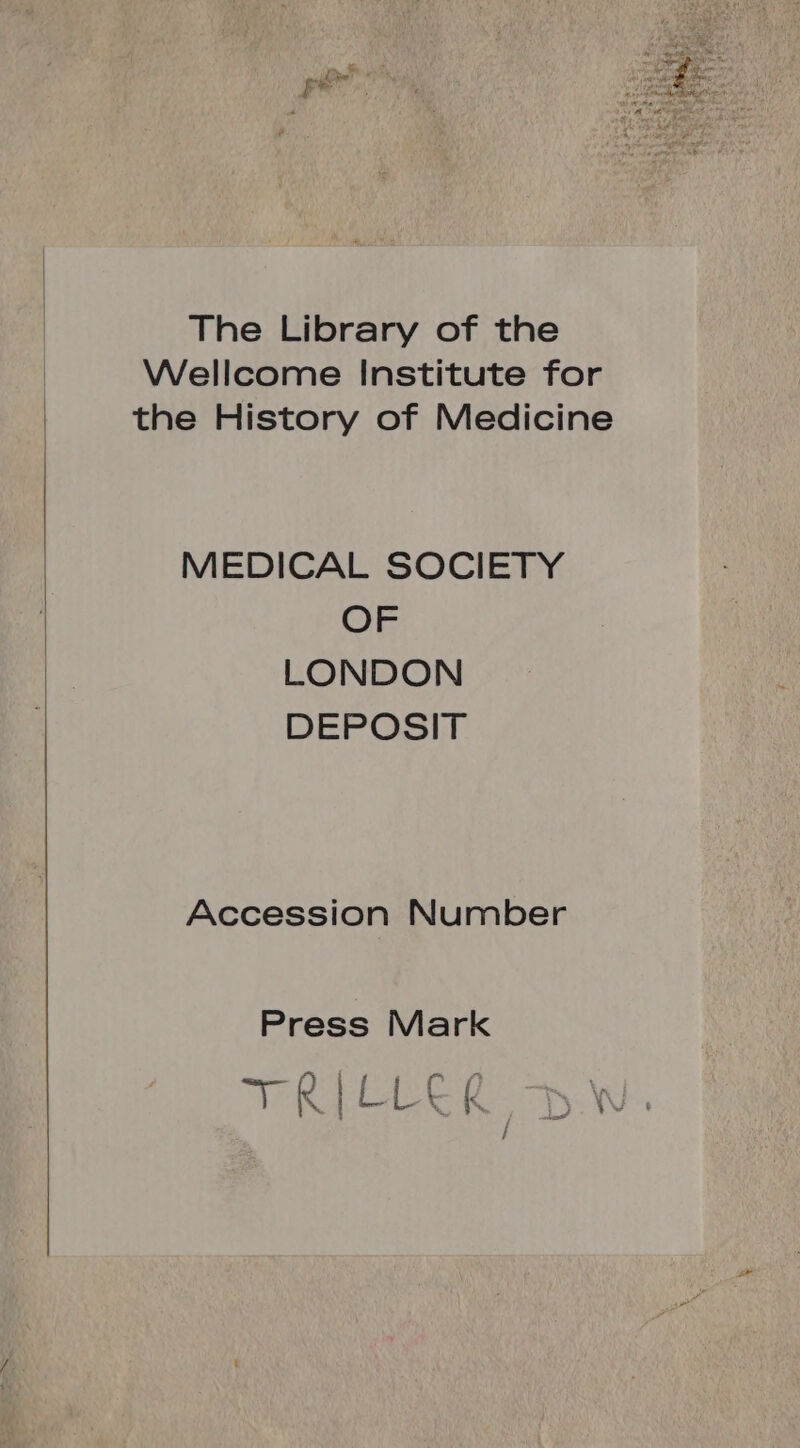 The Library of the Wellcome Institute for the History of Medicine MEDICAL SOCIETY OF LONDON DEPOSIT Accession Number Press Mark TOLDDCE SW.