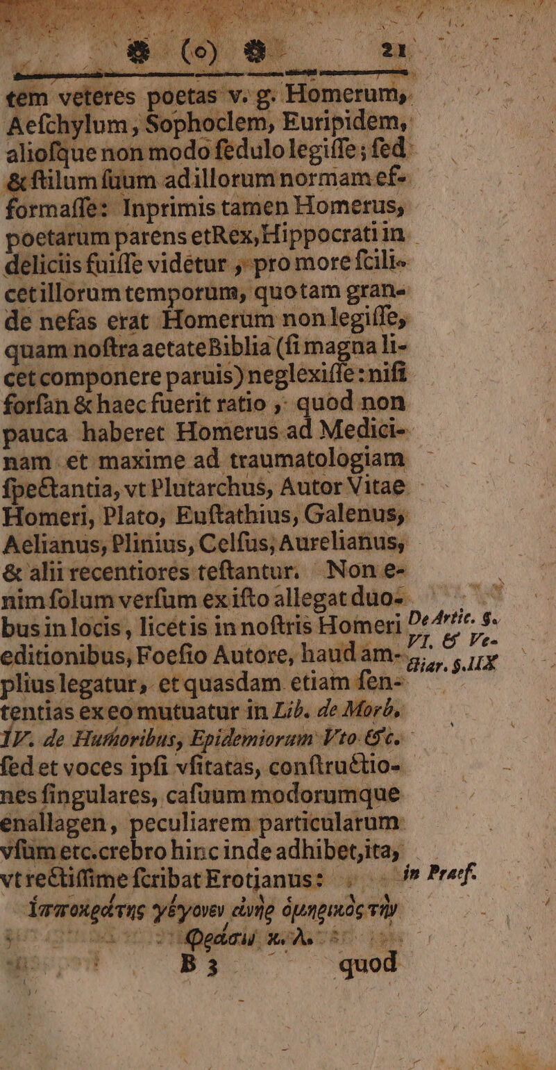 MN i d: bus in locis , licétis in noftris Homeri s editionibus, Foefio Autore, haudam-7/. P. pes pliuslegatur, etquasdam etiam fen- — ' tentias exeo mutuatur in Lj. de Moro, F. de Hufkoribus, Epidemiorum to Gc fed et voces ipfi vfitatas, conftru&amp;tio- - nes fingulares, cafüuum modorumque enallagen, peculiarem particularum: vfümetc.crebrohincindeadhibetita, vtre&amp;tiffmefcribatErotjanus: . . Jeff Yamongdvug -yévyovev civig ópnomóg vt $6 ui NH 2 Qedau xs 2i 30i T Eu s Bj. — qud )'