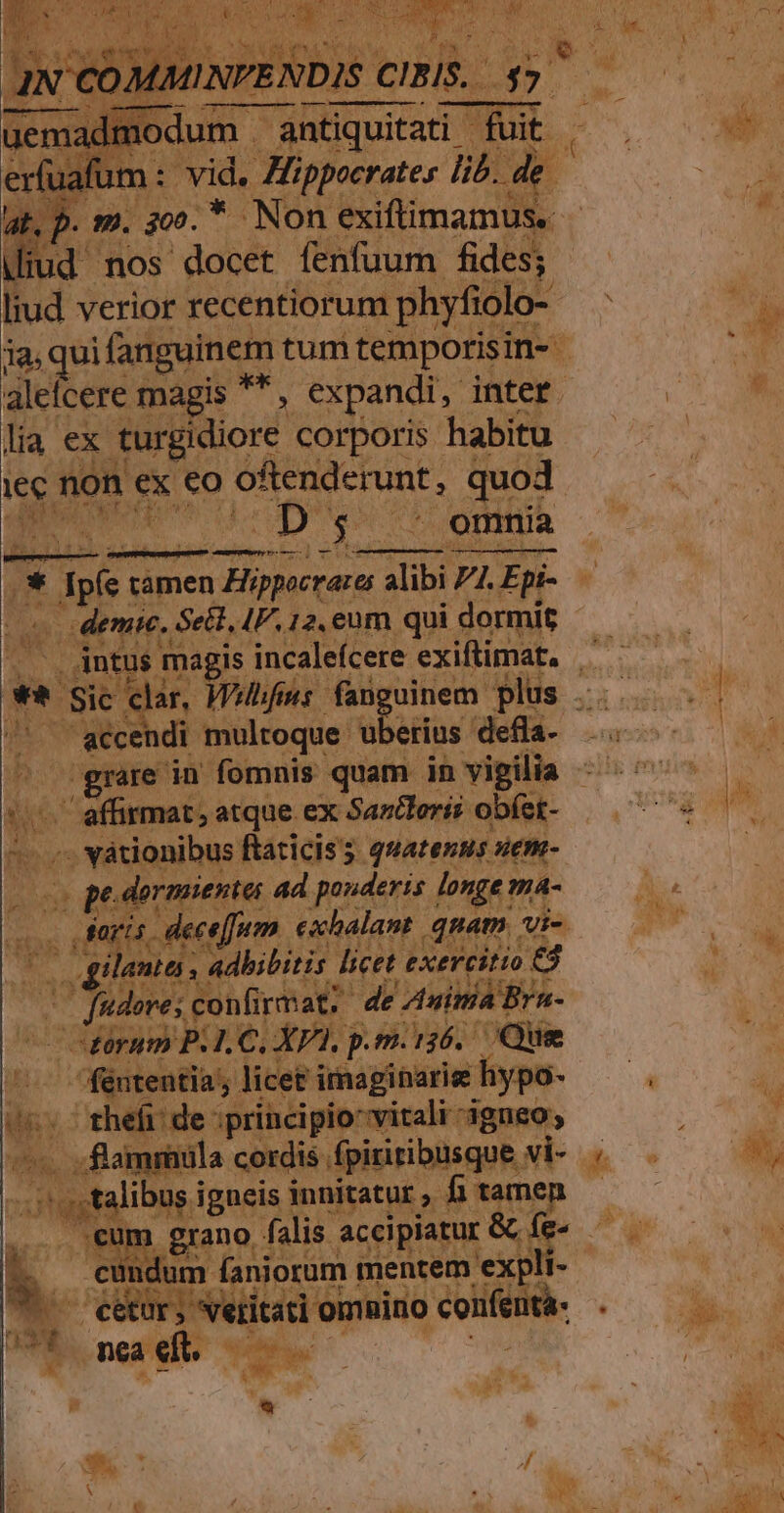 jemadir Eu yer iud ; verior recentiorum coy lia ex turgidiore. corporis - habitu iec non ex €o UASOCTURE: quod. ciue DNO omnia *—MÀnseM— 0€ s . demie. Sell, IP, 12. eum qui dormit /* ^ géce di multoque uberius defla- ii e at, atque. ex Sarlerii obíet- visus Ráricies. beds nem- RSS sow 5 KS ! Tus !2 re cicin licei irmaginarise m ie: thefi de : principio-vitali- dgneo; Lor v dmiitios cordis fpiritibusque : vi- | E libus i igneis i innitatur , M cundum faniorum mentem e: ia. b. | eetür; Neritati omnino cone ut. mea eft. ue : * m * c da /