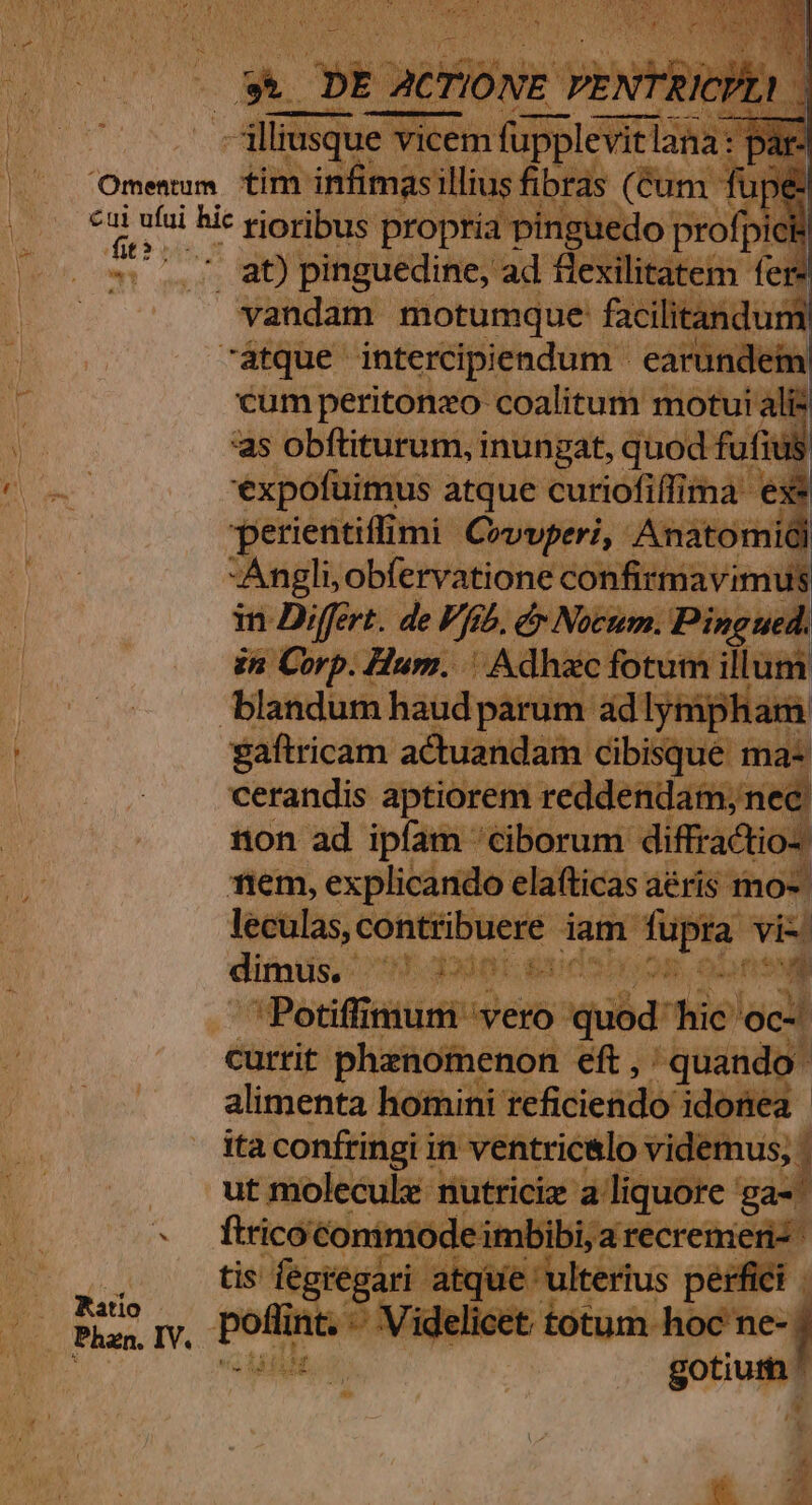 cui vía hic rietibi propi 1edo profpi 5.1 90 pinguedine, ad flexilitate vandam motumque facilitandu: cum peritonzo coalitum motui alis as obftiturum, inungat, quod fufius 'expofuimus atque curiofiffima es | perientiffi imi Covvperi, Anatomie | Angli, obfervatione — in Differt. de Vb. dr. | in Corp. Hum. DAdhie forum illum gaftricam actuandam cibisque ma- vendis e! reddendamin ; e pe explicando elafti 3 leculas, conti ;uere iam vie hà dimus. - y godot [1 t T» [m Hy ME: Ch Aft EX i vero quodhic oc- alimenta hot ) uu 00 Rao ju : Phan. IV. df olecule: m itricize a liquore ga- deimk od Tw