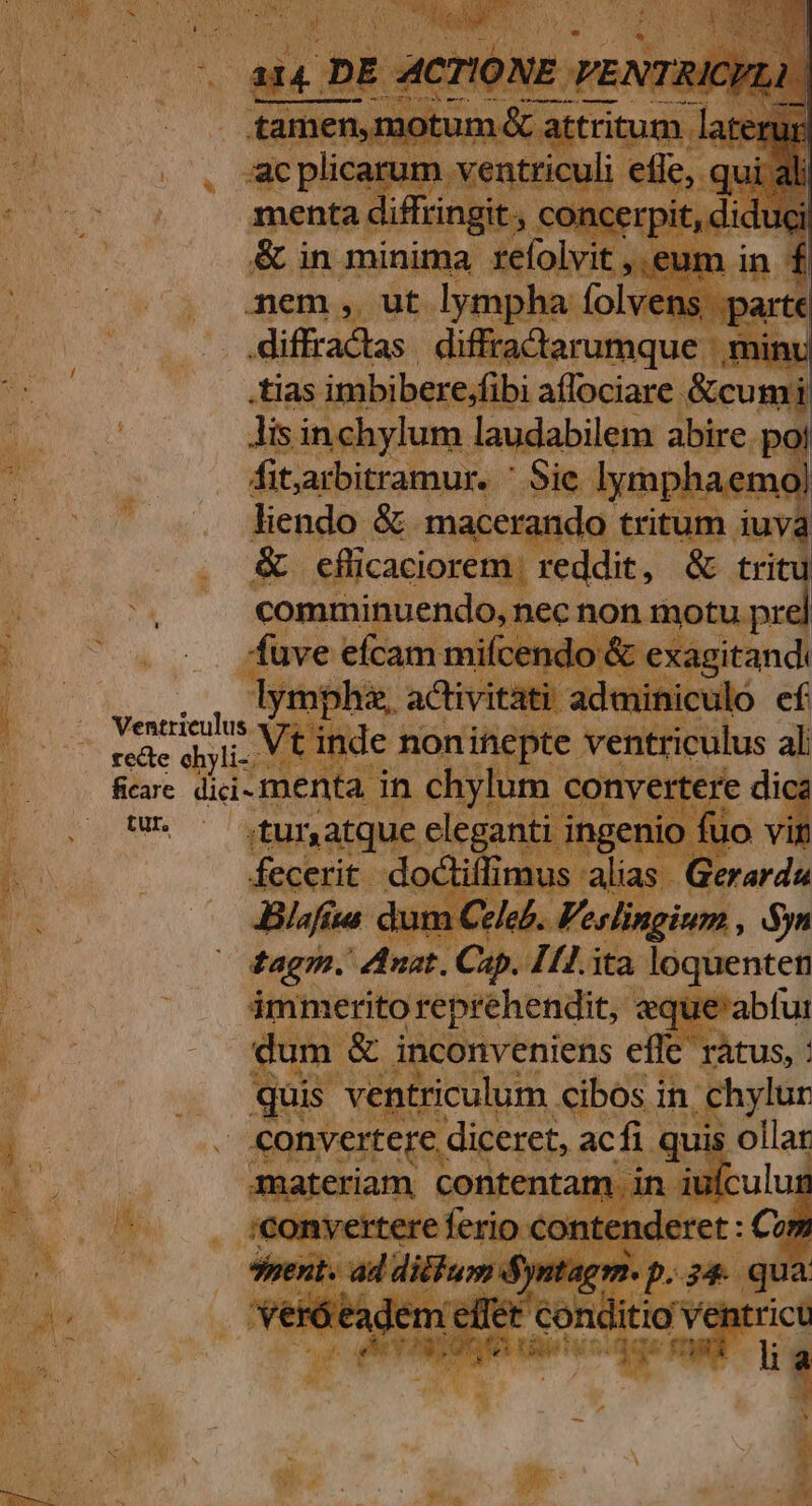 ib i» d affociare. ico fitarbitramur. ' Sie. lymphaemo! . Rendo &amp;. macerando- tritum iuya í &amp; eflicaciorem reddit, &amp; tritu comminuendo, nec nont pd fuve efcam mifcendo &amp; exagitand: . , lymphie, adtivitàti adminiculo ef Ventrieulus x7, de non inepte vents iius af al; recte ehyli-:. i w« — gunatque eleganti ingeni oni uoqi AU Cade JBlafíta c - 3 eb. j jn. fag. dust. Cp. Iu. ita vci ; immerito reprehendit, : eque mE dum ct inconveniens cif »