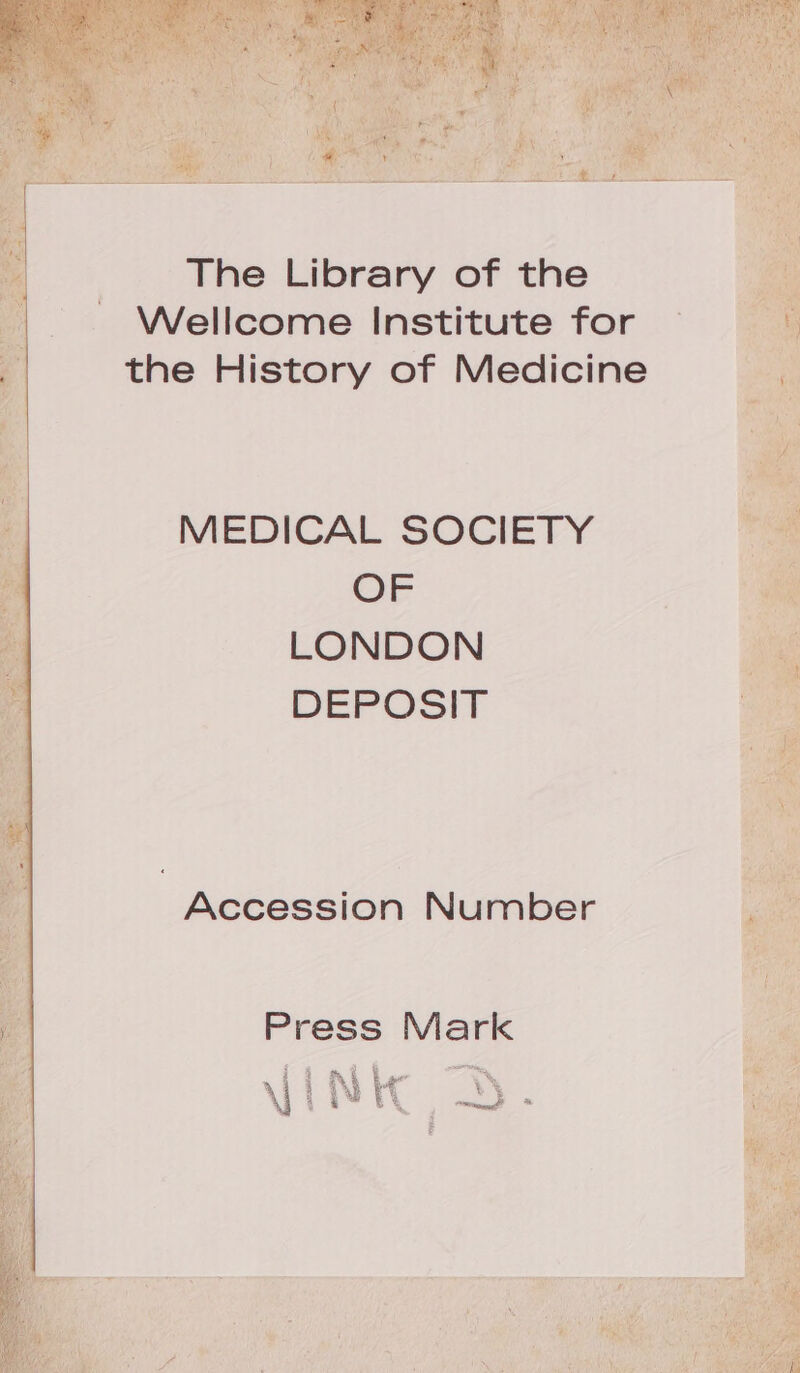 The Library of the Wellcome Institute for the History of Medicine MEDICAL SOCIETY OF LONDON DEPOSIT Accession Number Press Mark &amp; RO ^ 4 i Ay |a b X : YUWRAA! RD
