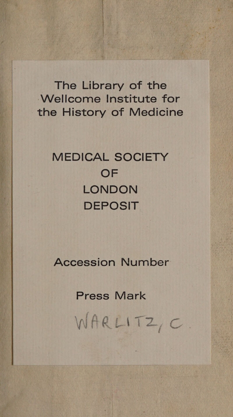 The Library of the Wellcome Institute for the History of Medicine MEDICAL SOCIETY OF LONDON DEPOSIT Accession Number Press Mark pi A i h^ 3 : tias E ] ; pP ANE : P i WITKLI,C