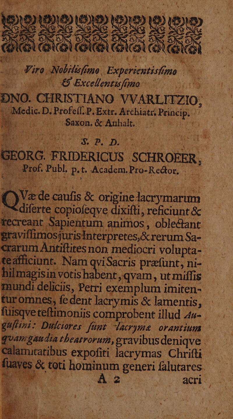 obiliofemo. . Experientia mo H vais X9. Excellentisfimo 2n fo PN DNO. C JRISTIANO M JARL YZIo, d. dic. D. Profe(f. P.Extr. Achiatz: mn i Vesi oeil dd 3e : ORG. FRIDERICUS. SCHROFER, | rof. Publ. i4 b Academ, M enu Doc EN me e siis D. b m, üt miffis d | Mesa &amp; Ln $E es fünt dacryme orantium Y | theatrorum, gravibus deniqve [ i hominnm generi falutares | SEU. 1 SE NEM acri.