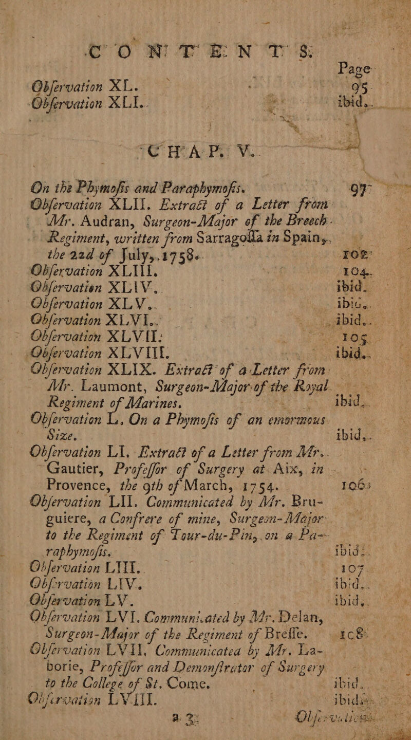 CO NE EN CTS Objervation XL. Tana Obfervation MULT. et : ‘ &lt;&lt; j iC HCA PM : On the Phymofis and Paraphymofis. a ie Obfervation XLII. Extract of a Letter from Mr, Audran, Surgeon-Major of the Breech. Regiment, written from Sarragollain Spainy, | the 22d of July,.1758«. Pe Objervation XLII. | PEOA. 59 Odbfervatieon XLAV.. ibid. Obfervation XLV... ibis... Observation ALVES ; Abid... ig. / &gt; Obfervation XLVIT: ae mf — QObfervation XLVIIL. eee yr eo Obfervation XLIX. Extra@ of aLetter from Mr. Laumont, Surgeon-Majorof the Royal. Regiment of Marines. elk 5 ee Objfervation L. On a Phymofis of an emormous. ‘ Size. ibid,. Obfervation LI, Extraé? of a Letter from Mr... Gautier, Profeffor of Surgery at Aix, in - Provence, the gth of March, 1754. 1063 Objervation LU. Communicated by Mr. Bru- — guiere, aConfrere of mine, Surgeon-Major to the Regiment of Tour-du-Pin,.on a Pa- | raphymufis. | ibid:. Obfervation LTT. e1OFe Obforvation LIV. ibid,. Obfervation LV . ) ibid,. Obfervation LVI. Communi.ated by Agr. Delan, ie Surgeon-DAagar of the Regiment of Brefle. EoS Ghfervation LVAL, Communicatea by Mr. Tea~ : borie, Profejjor and Demonfiratar of Surgery aye to the Calg of St. ted os i Hoi oe sees Obfirvatian ES TRA : ibidaes Gime a. 3 . OhfesvuticBeen ° 3