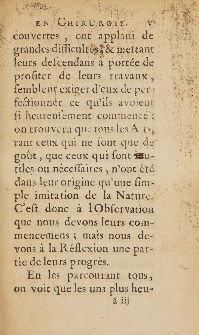 M LS EE Ju A LAFES- 1) 2/5 se 2 4 ; der femblent exiger d'eux de per: fetionner ce qu'ils avoient fi heurenfement commencé : on trouvera qu: tous les A ‘ts, goût , que ceux qui font Œu- C'eft donc à l'Obfervation que nous devons leurs coin- En les parcourant tous, on voit que les uns plus heu à ii} >