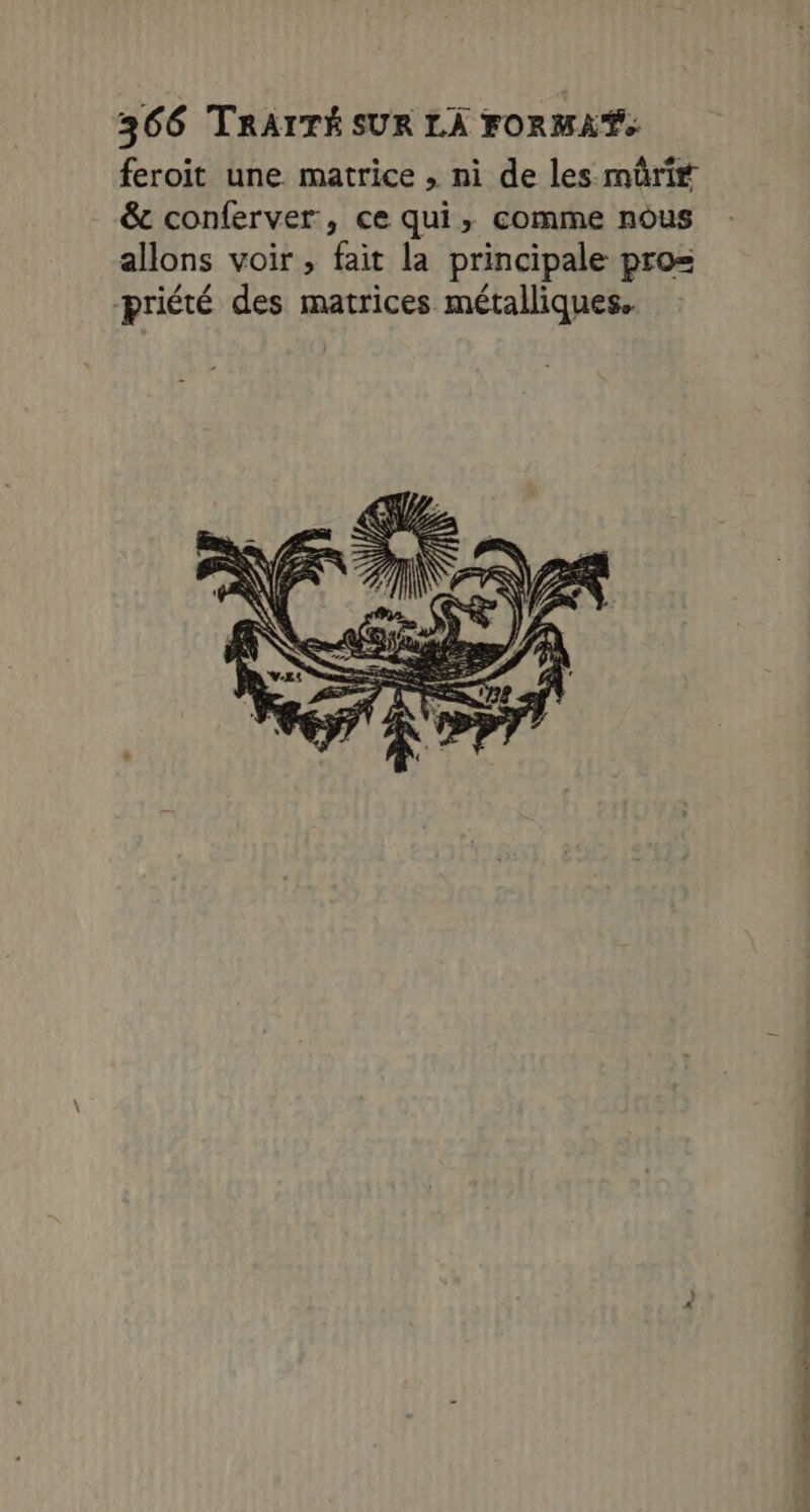 feroit une matrice , ni de les müri# &amp;t conferver, ce qui, comme nous allons voir, fait la principale pro= -priété des matrices métalliques. SRE ST DONNE PES TE ORNE IS